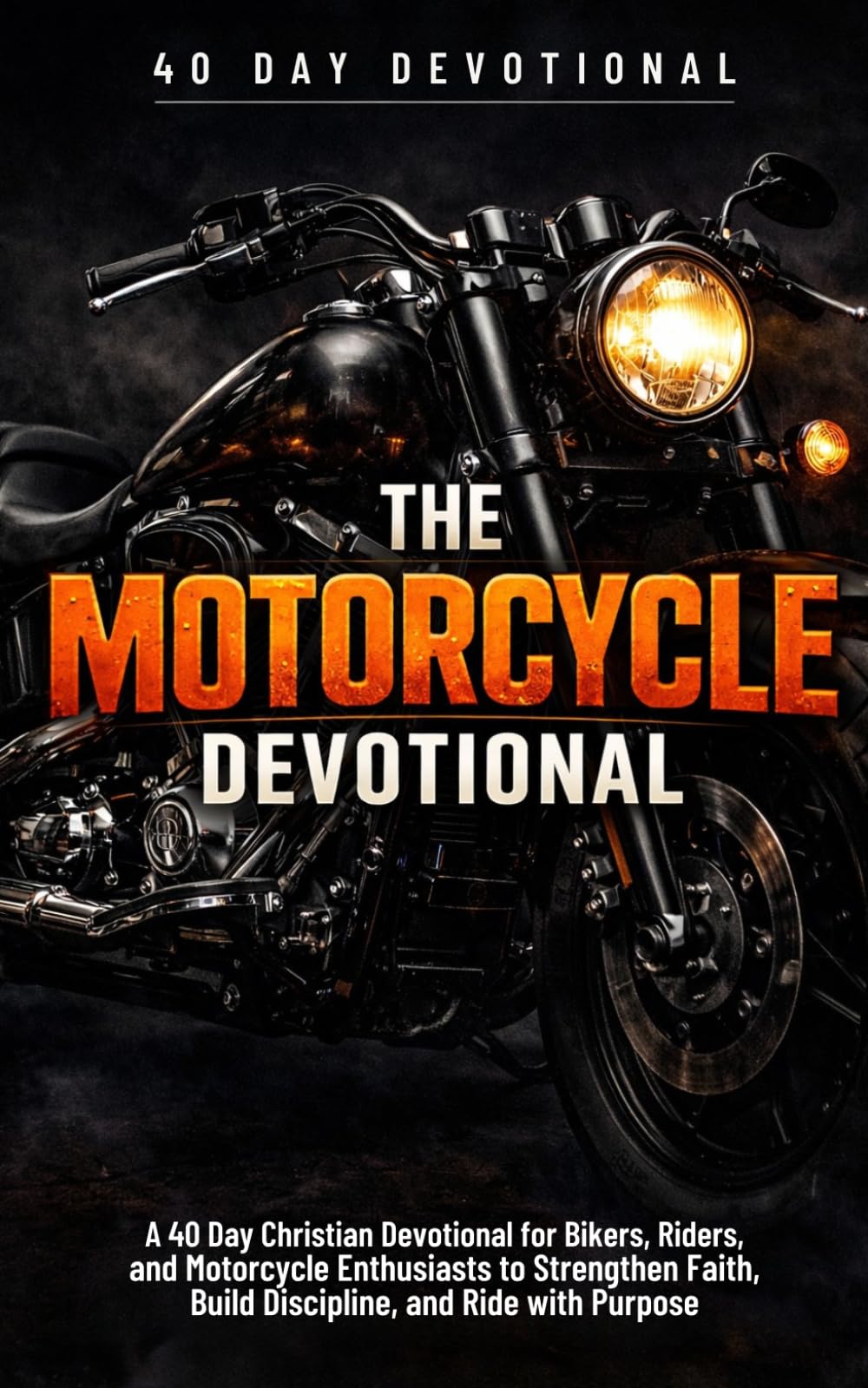 The Motorcycle Devotional: A 40 Day Christian Devotional for Motorcycle Riders, Bikers, and Road Warriors to Strengthen Faith in Christ and Ride with Purpose