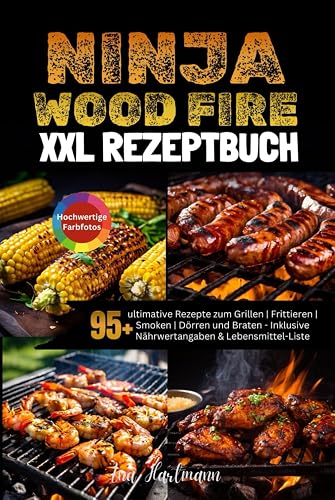 XXL Ninja Woodfire Rezeptbuch: 95+ ultimative Rezepte zum Grillen | Frittieren | Smoken | Dörren und Braten [FARBAUSGABE] - Inklusive Nährwertangaben &amp; Lebensmittel-Liste