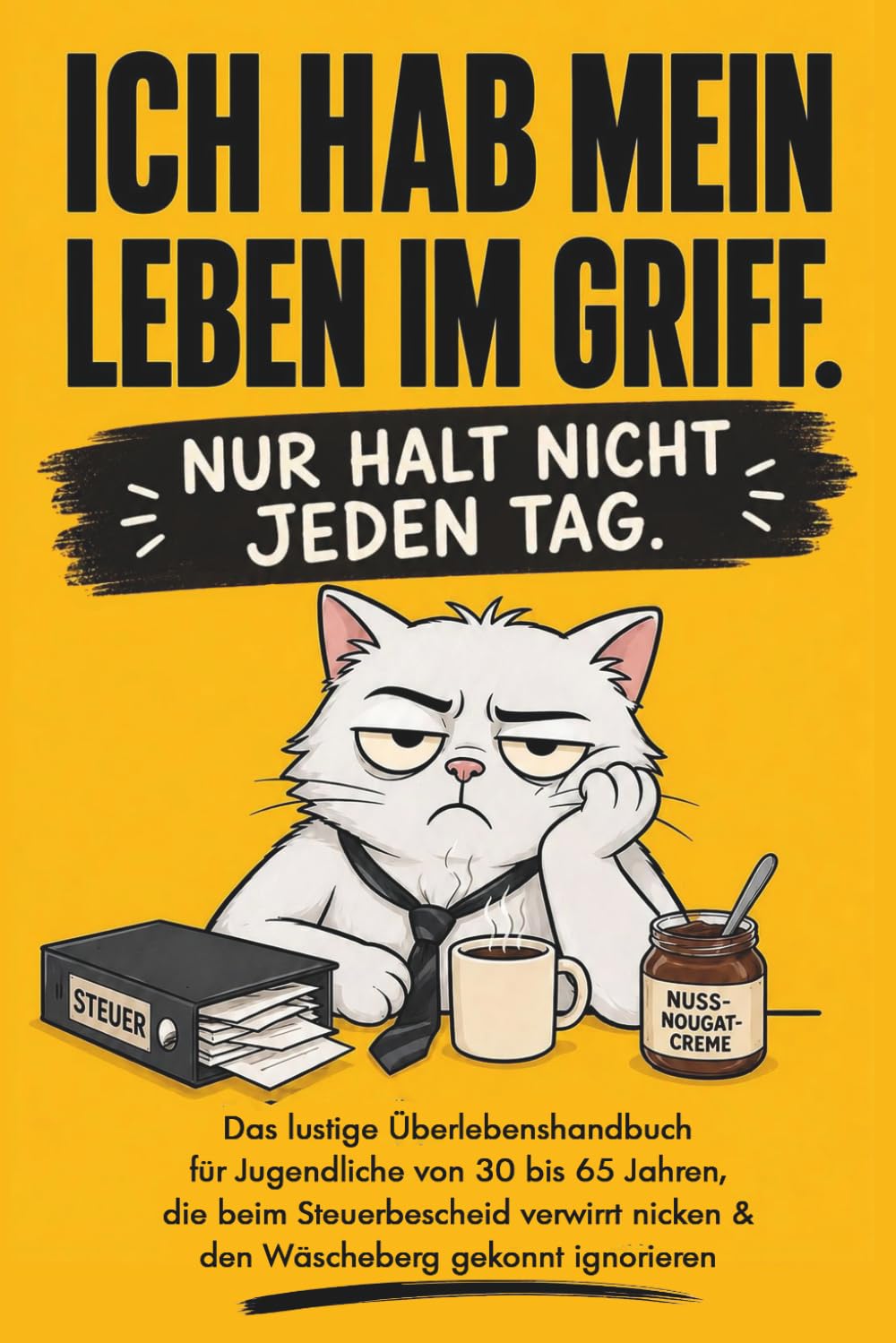 Ich hab mein Leben im Griff – nur halt nicht jeden Tag! Das lustige Überlebenshandbuch für Jugendliche von 30 bis 65 Jahren, die beim Steuerbescheid verwirrt nicken & den Wäscheberg gekonnt ignorieren