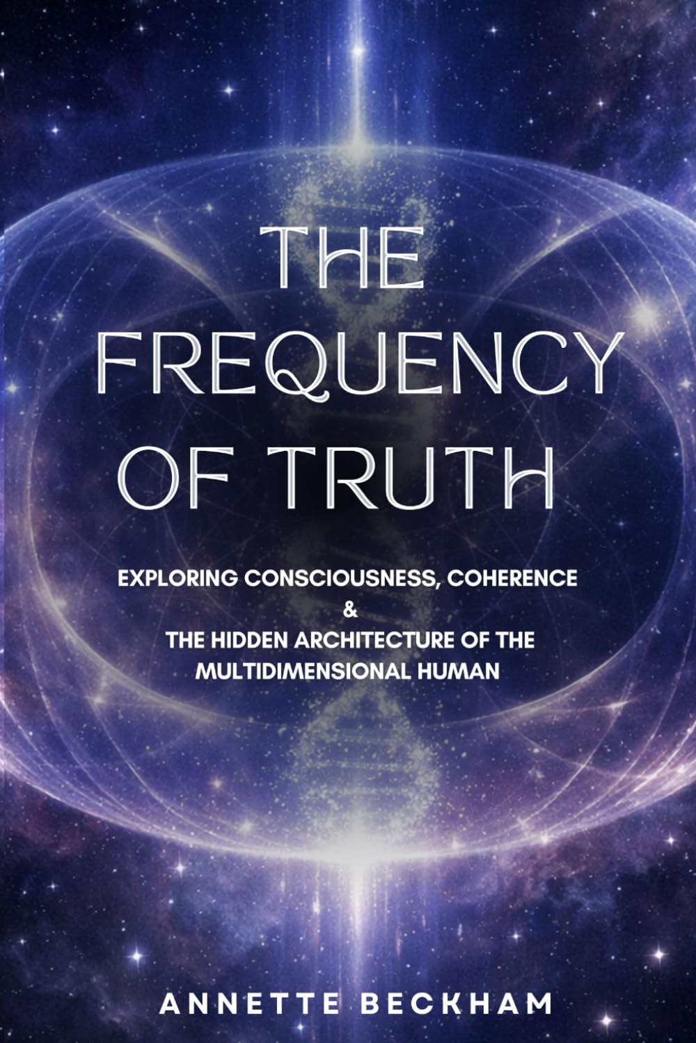 The Frequency of Truth: Exploring Consciousness, Coherence & The Hidden Architecture of the Multidimensional Human