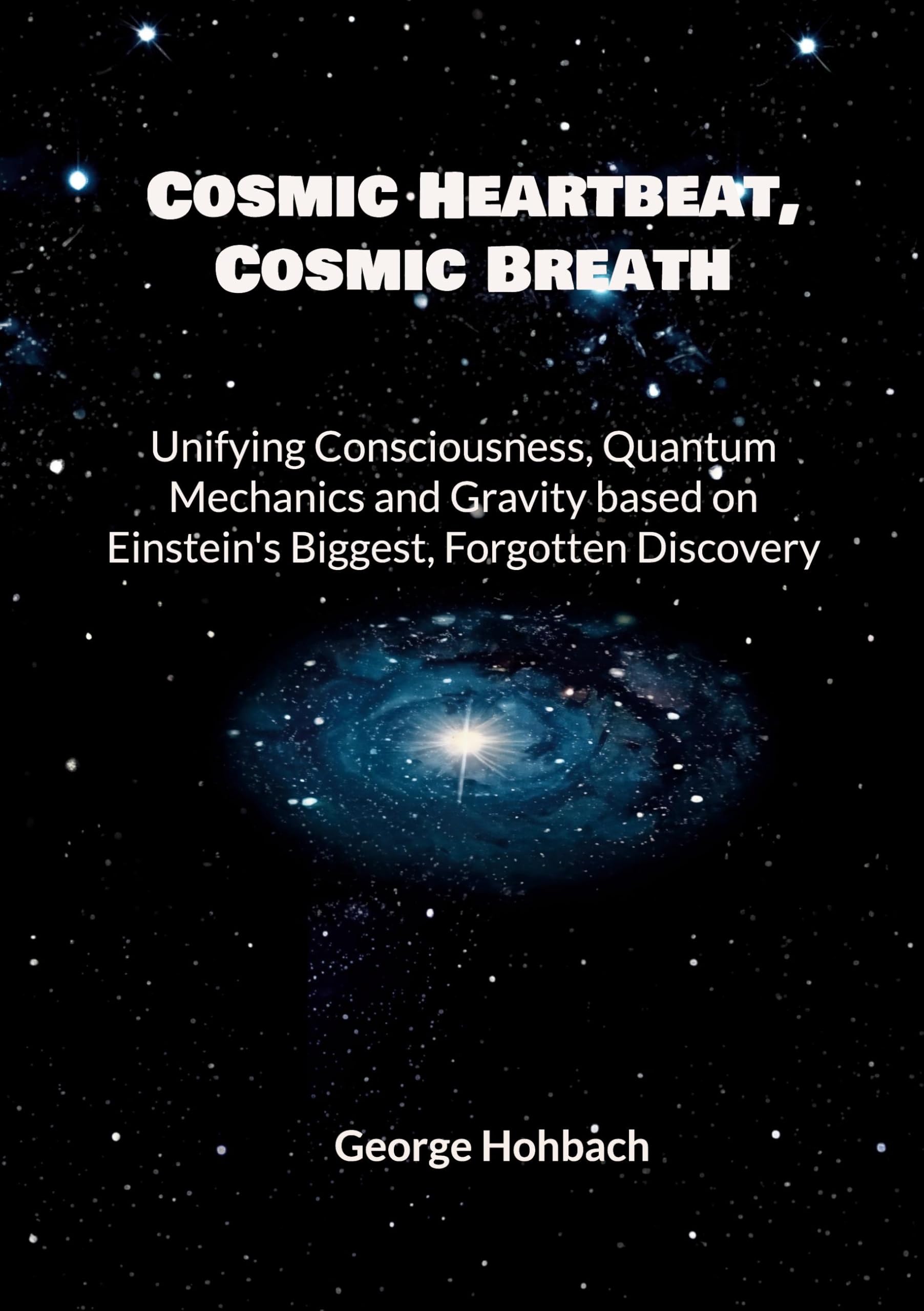 Cosmic Heartbeat, Cosmic Breath: Unifying consciousness, quantum mechanics and gravity based on Einstein's biggest, forgotten discovery