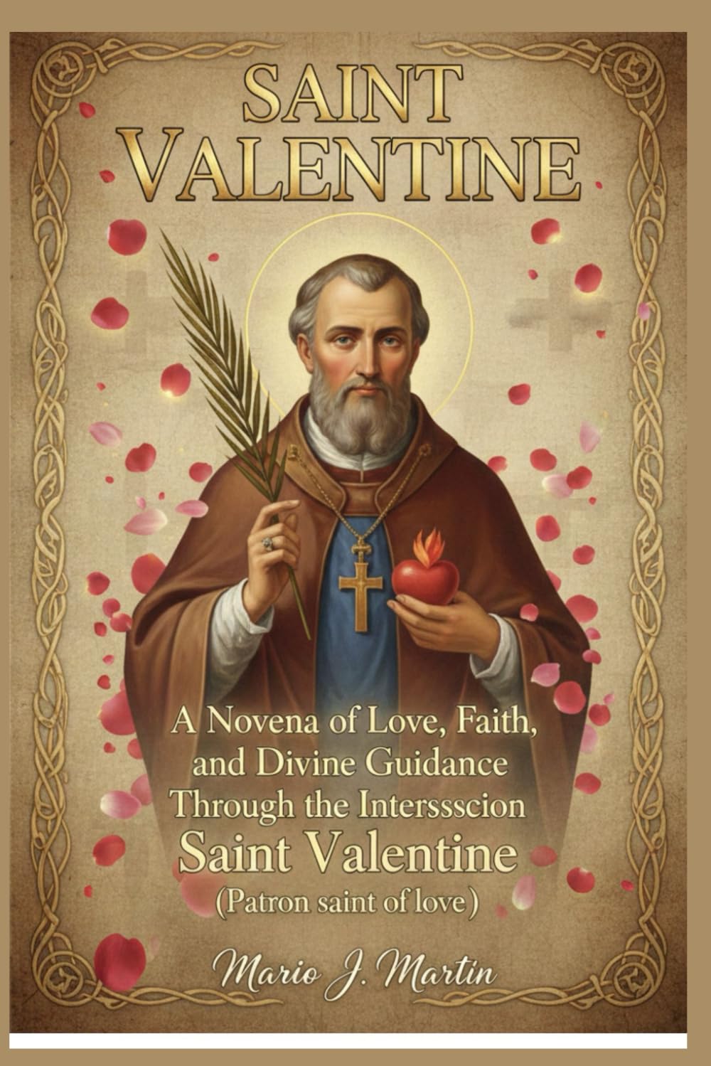 SAINT VALENTINE: A Novena of Love, Faith, and Divine Guidance Through the Intercession Saint Valentine (Patron saint of love )