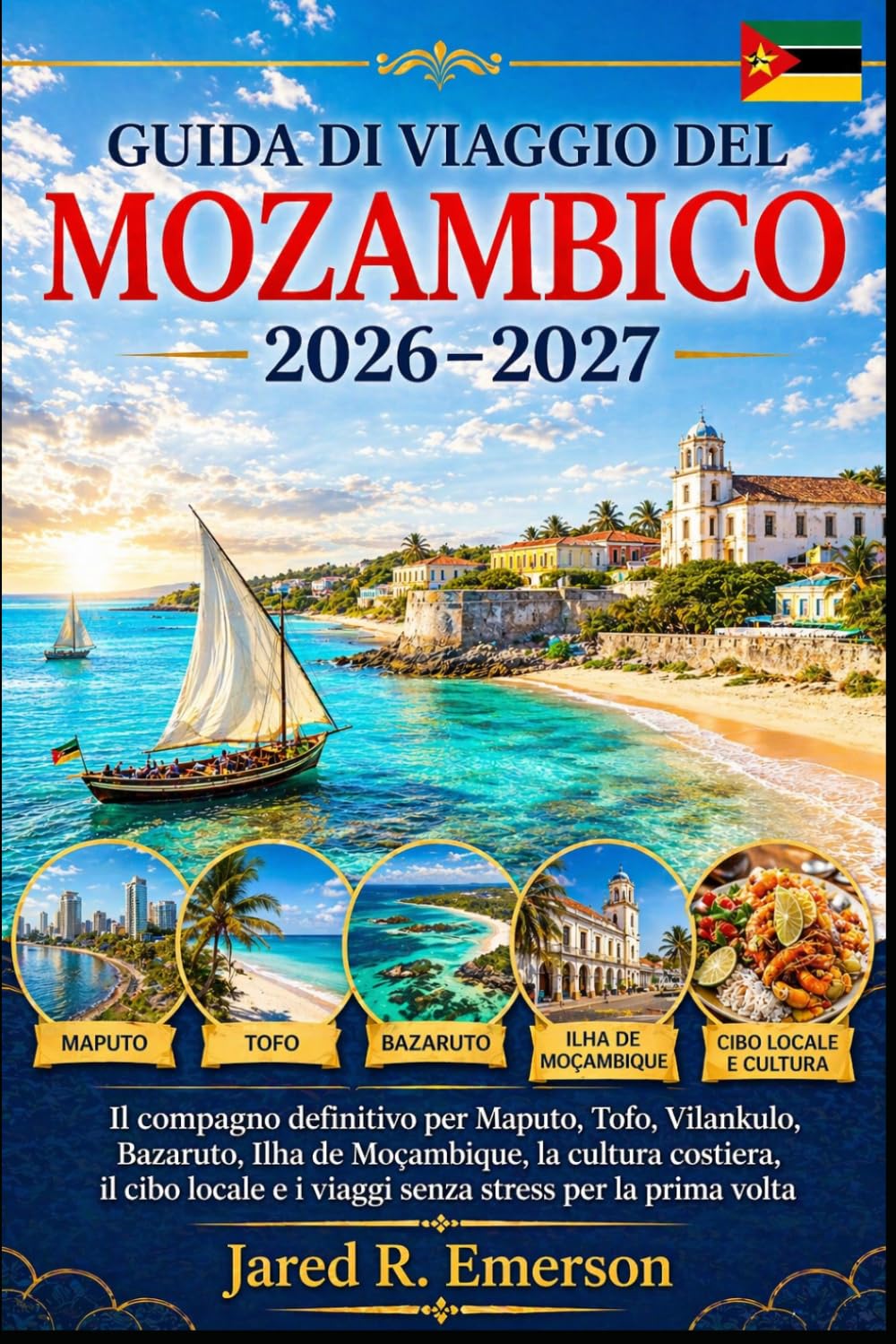 Guida di viaggio del Mozambico 2026–2027: Il compagno definitivo per Maputo, Tofo, Vilankulo, Bazaruto, Ilha de Moçambique, la cultura costiera, il ... e i viaggi senza stress per la prima volta