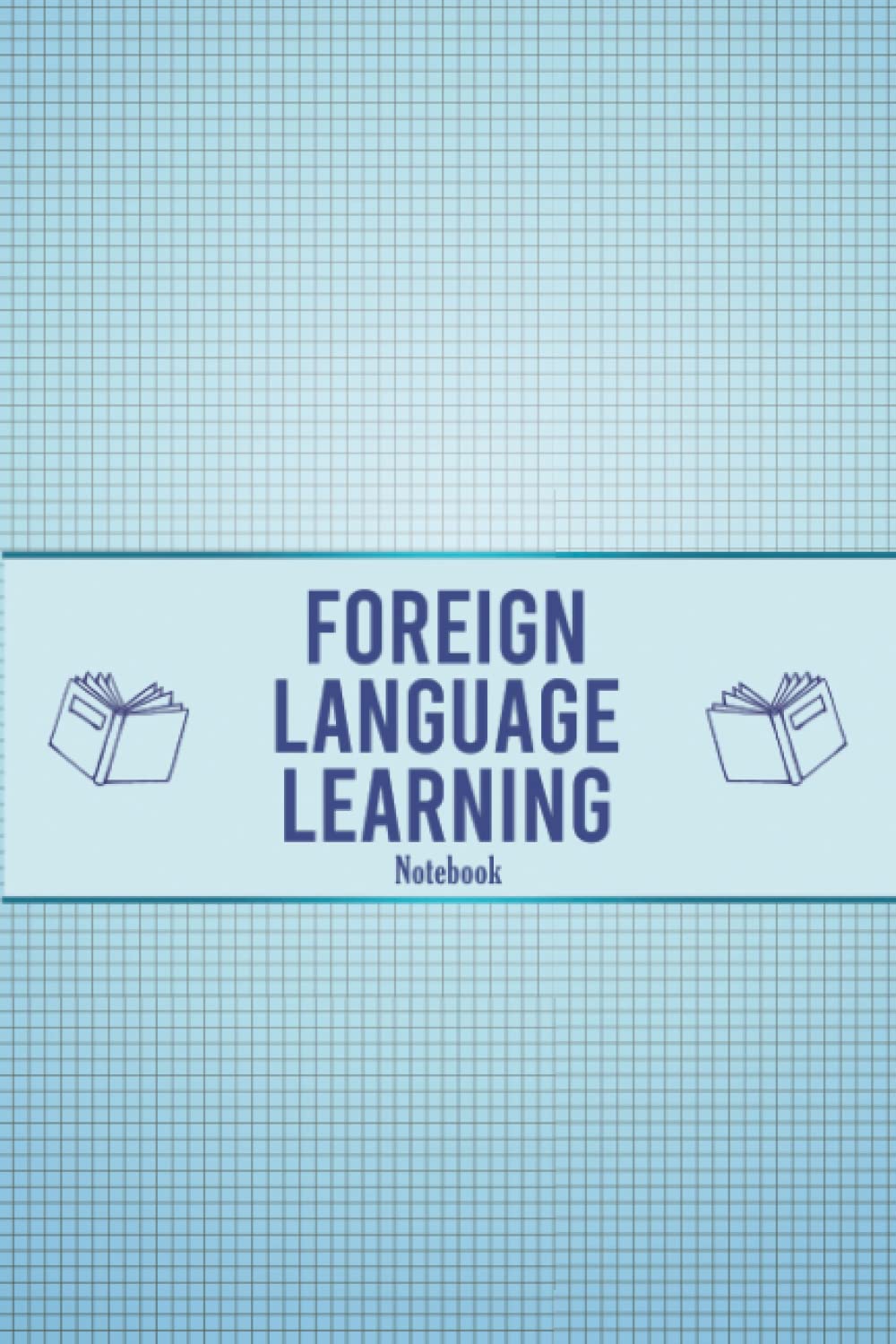 Foreign Language Learning Notebook: Workbook for beginners and experts to Learn a Foreign Language, Vocabulary, Conjugation, Practice... organizer and planner to Learn a Foreign Language for all ages.