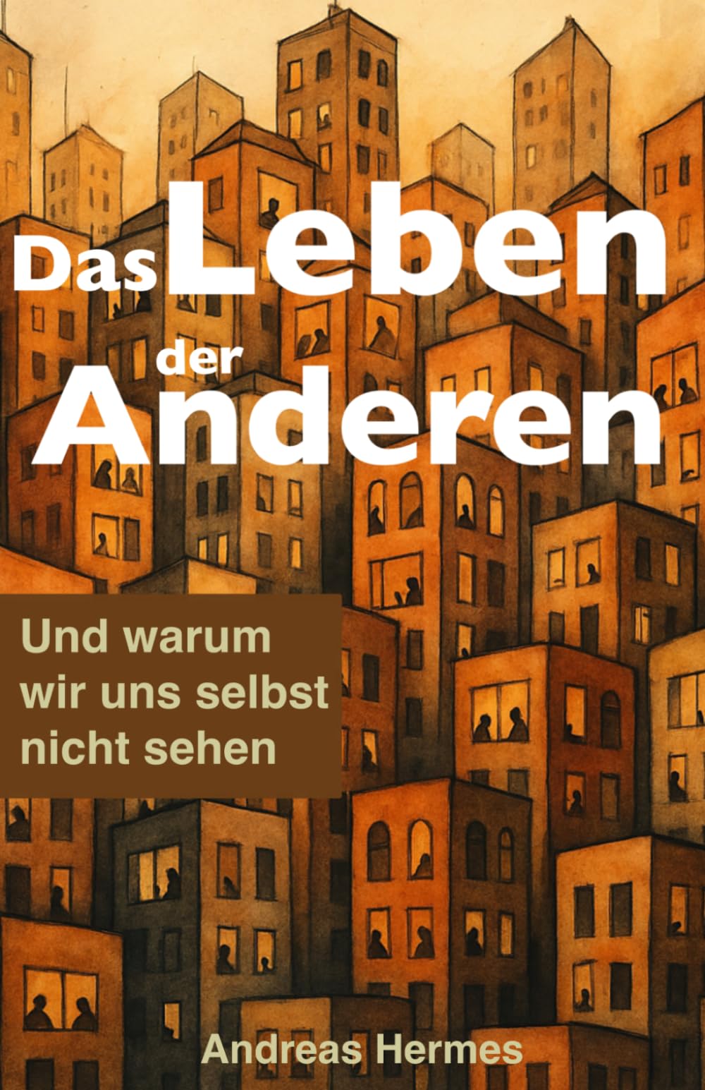 Das Leben der Anderen: Und warum wir uns selbst nicht sehen