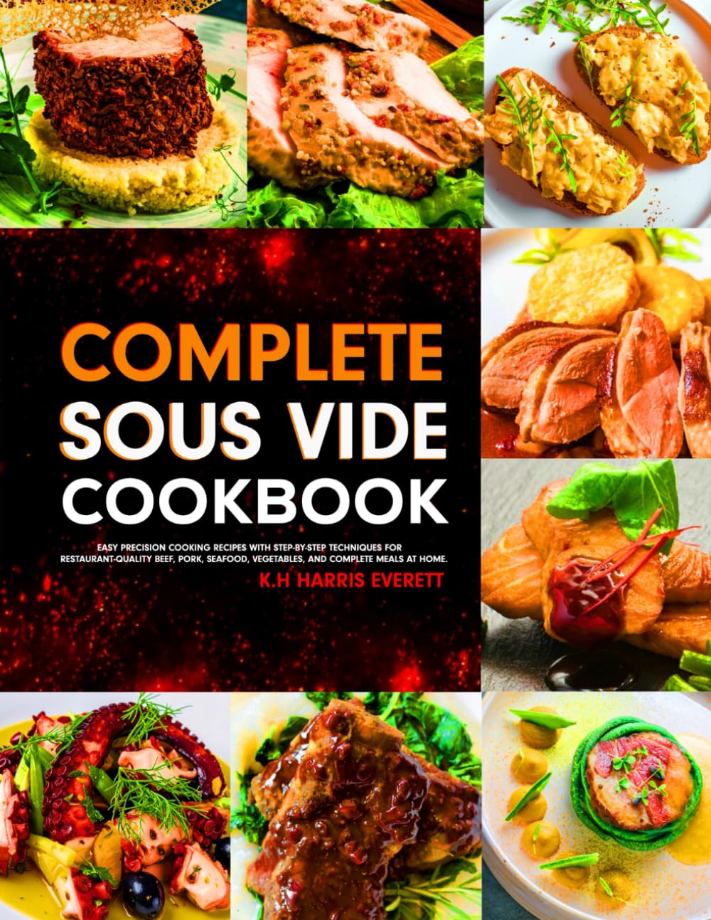 Complete Sous Vide Cookbook: Easy Precision Cooking Recipes with Step-by-Step Techniques for Restaurant-Quality Beef, Pork, Seafood, Vegetables, and Complete Meals at Home.