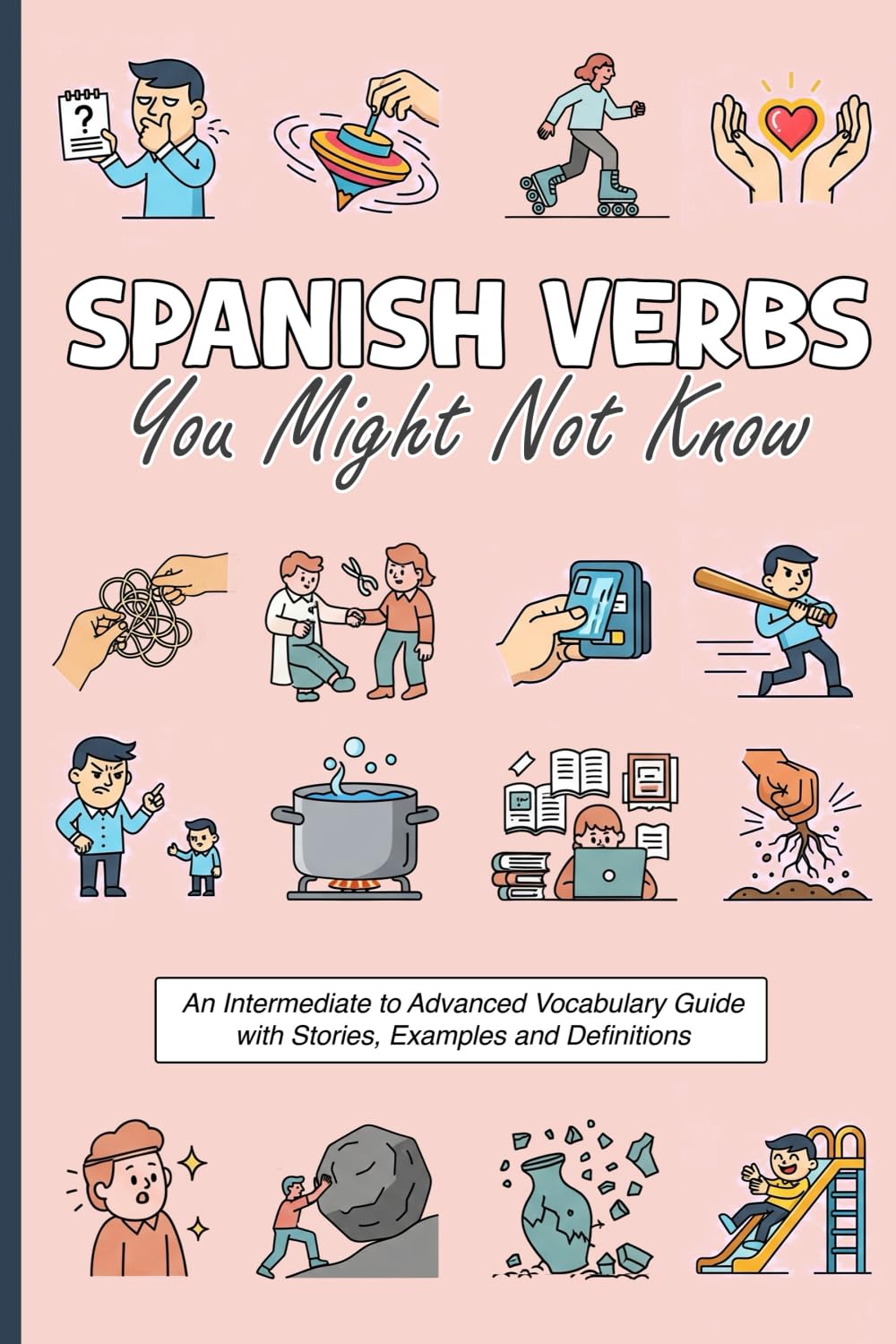 Spanish Verbs You Might Not Know: An Intermediate to Advanced Vocabulary Guide with Stories, Examples and Definitions