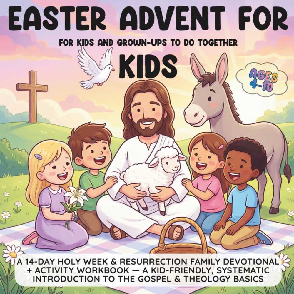 Easter Advent for Kids: A 14-Day Holy Week & Resurrection Family Devotional + Activity Workbook — A Kid-Friendly, Systematic Introduction to the ... (Ages 4–10) (Systematic Theology For Kids)