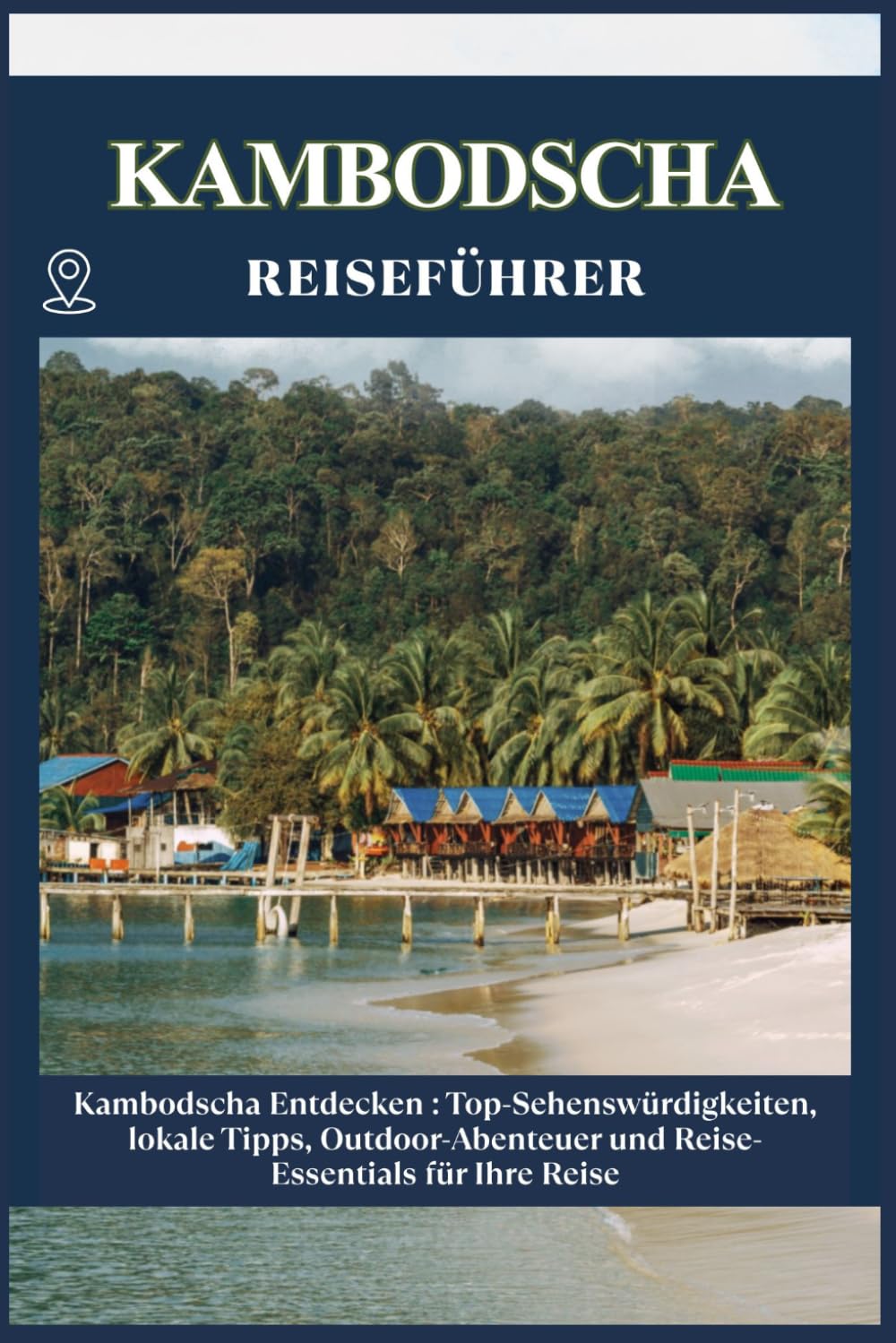 KAMBODSCHA REISEFÜHRER: Top-Sehenswürdigkeiten, lokale Tipps, Outdoor-Abenteuer und Reise-Essentials für deine Reise
