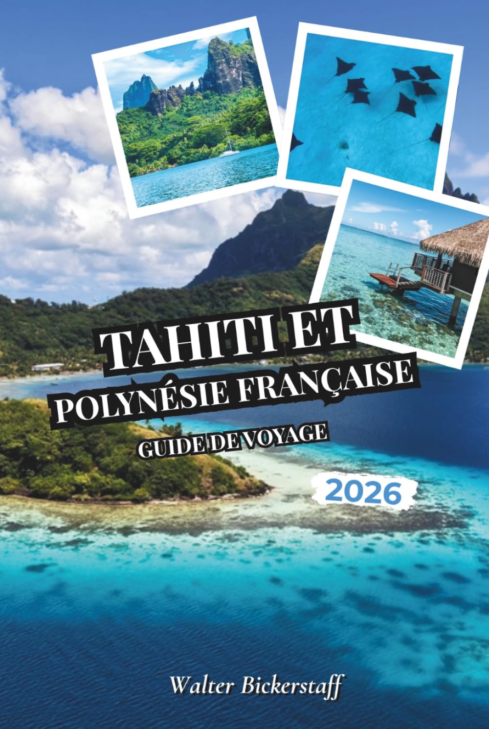Guide de voyage de Tahiti et de la Polynésie française 2026: Des bungalows sur l'eau et lagunes turquoises aux plantations de vanille, pics ... atolls cachés de l'Océanie du Pacifique Sud