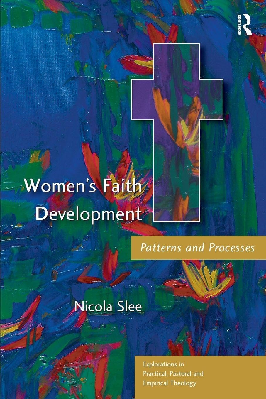 Women's Faith Development: Patterns and Processes (Explorations in Practical, Pastoral and Empirical Theology)