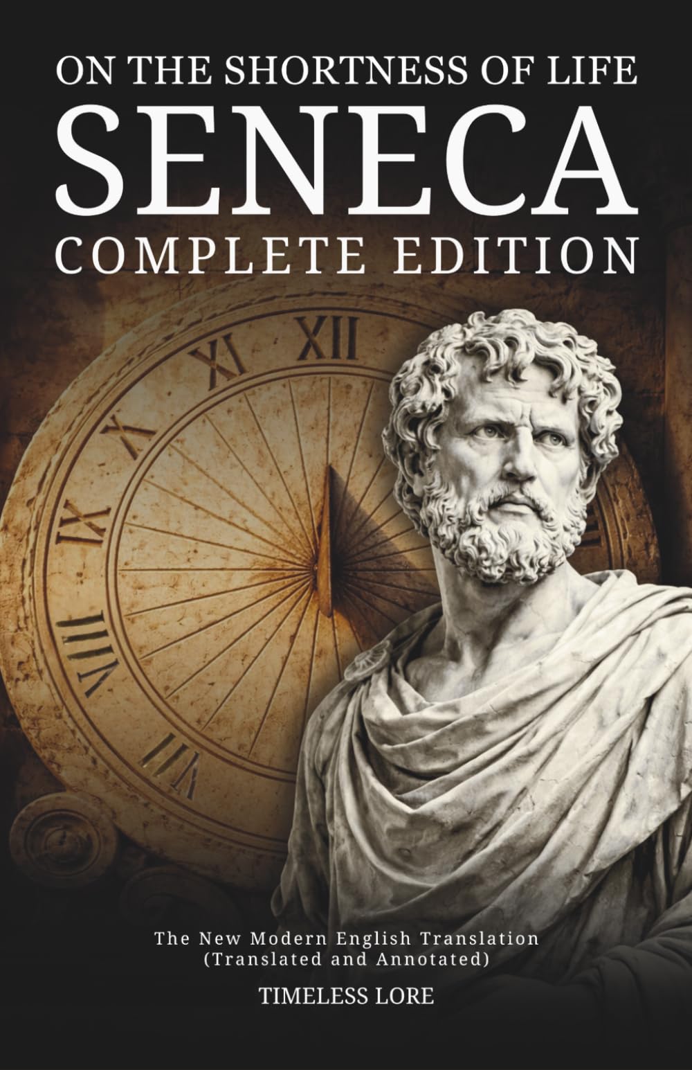 On the Shortness of Life Seneca - Complete Edition: The New Modern English Translation (Translated and Annotated) - Timeless Lore
