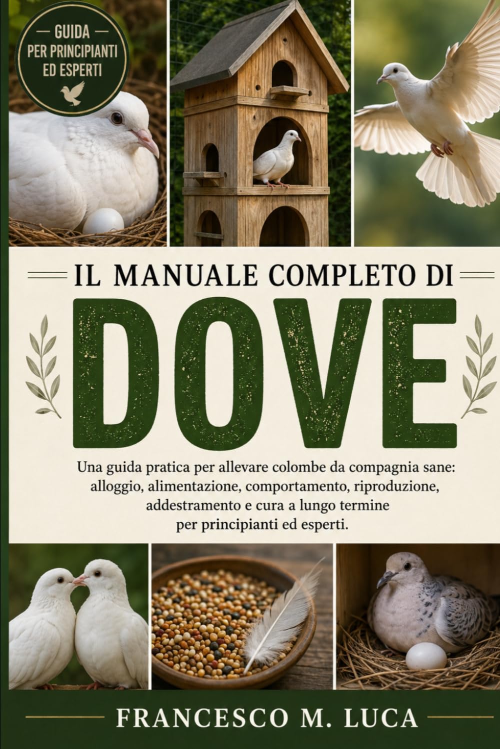 IL MANUALE COMPLETO DI DOVE: Una guida pratica per allevare colombe da compagnia sane: alloggio, alimentazione, comportamento, riproduzione, ... a lungo termine per principianti ed esperti.