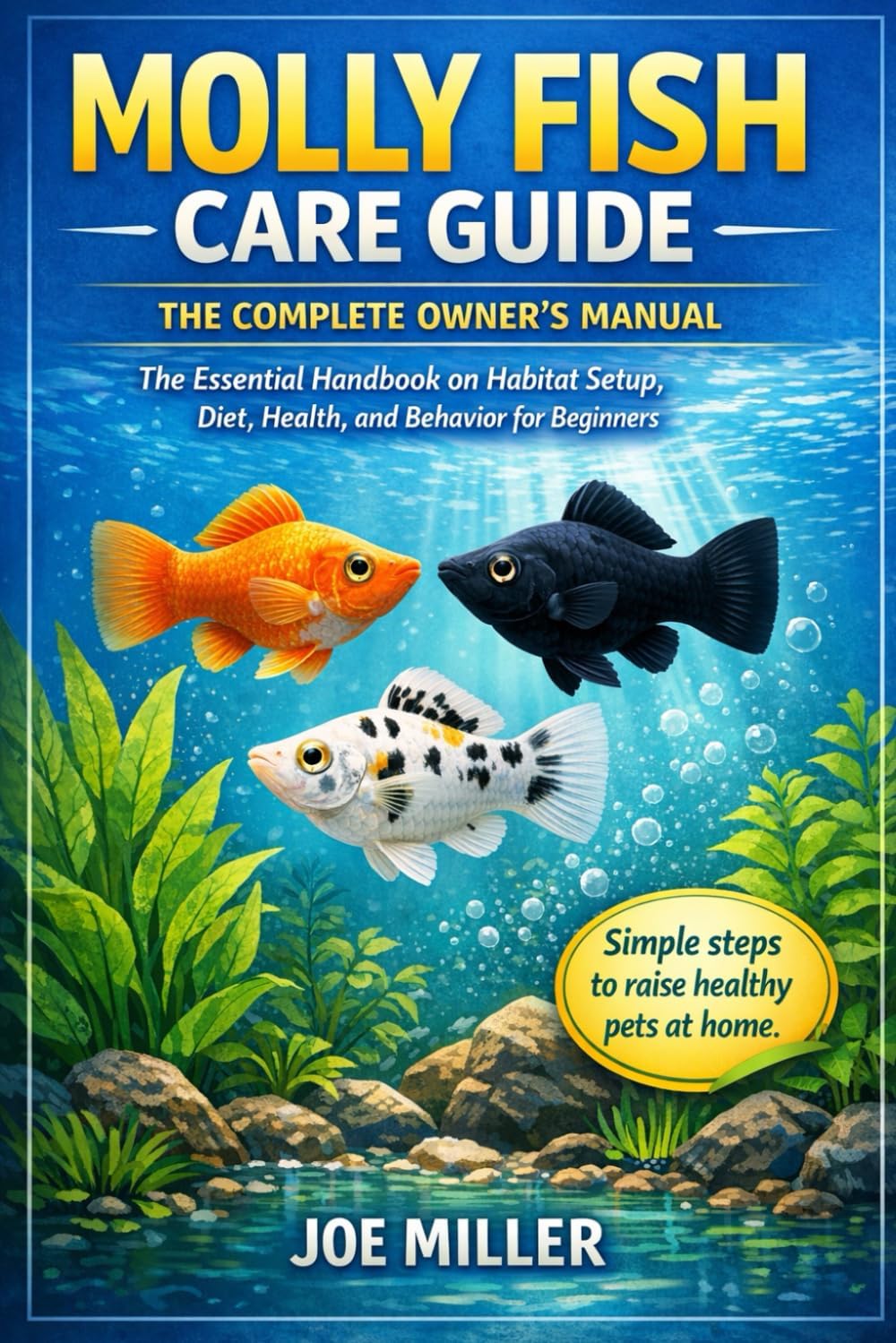 MOLLY FISH CARE GUIDE: THE COMPLETE OWNER’S MANUAL: The Essential Handbook on Habitat Setup, Diet, Health, and Behavior for Beginners