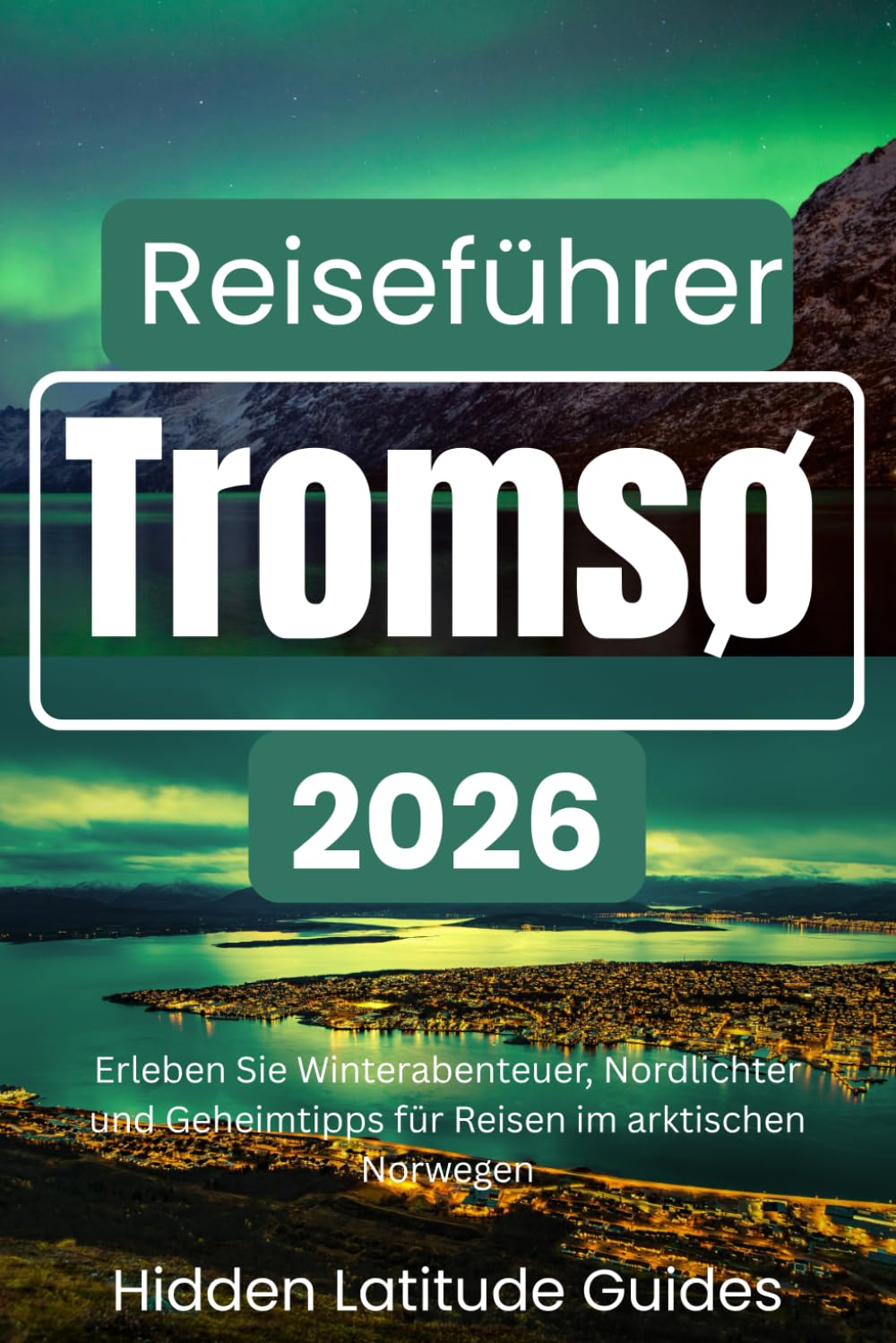 Tromsø Reiseführer 2026: Erleben Sie Winterabenteuer, Nordlichter und Geheimtipps für Reisen im arktischen Norwegen