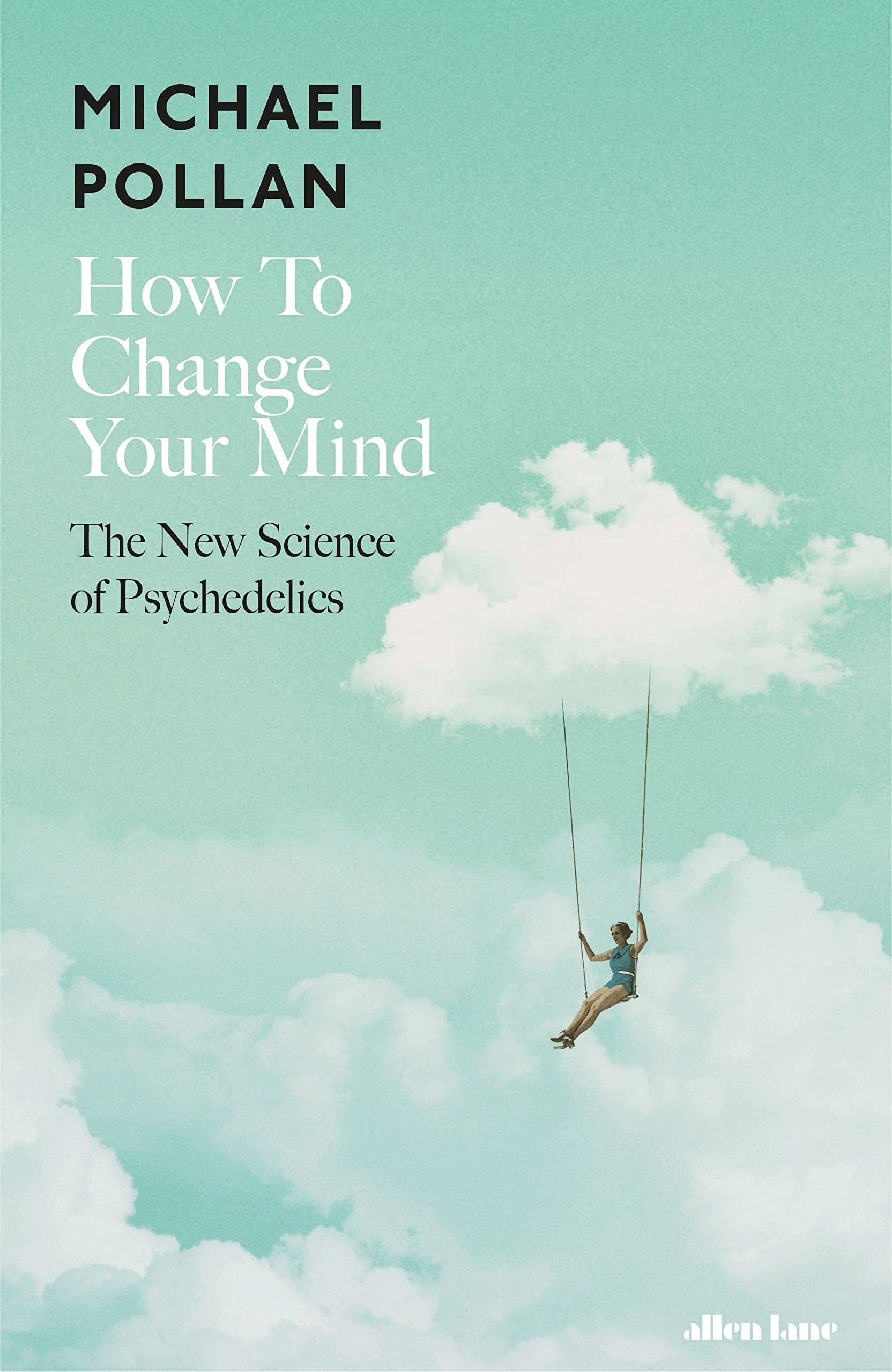 How to Change Your Mind: The New Science of Psychedelics [Hardcover] [May 17, 2018] POLLAN MICHAEL Hardcover – May 17, 2018