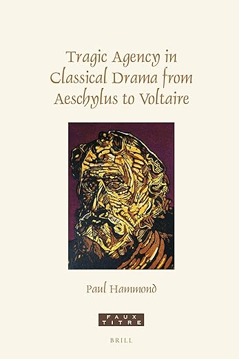 Tragic Agency in Classical Drama from Aeschylus to Voltaire (Faux Titre, 451)