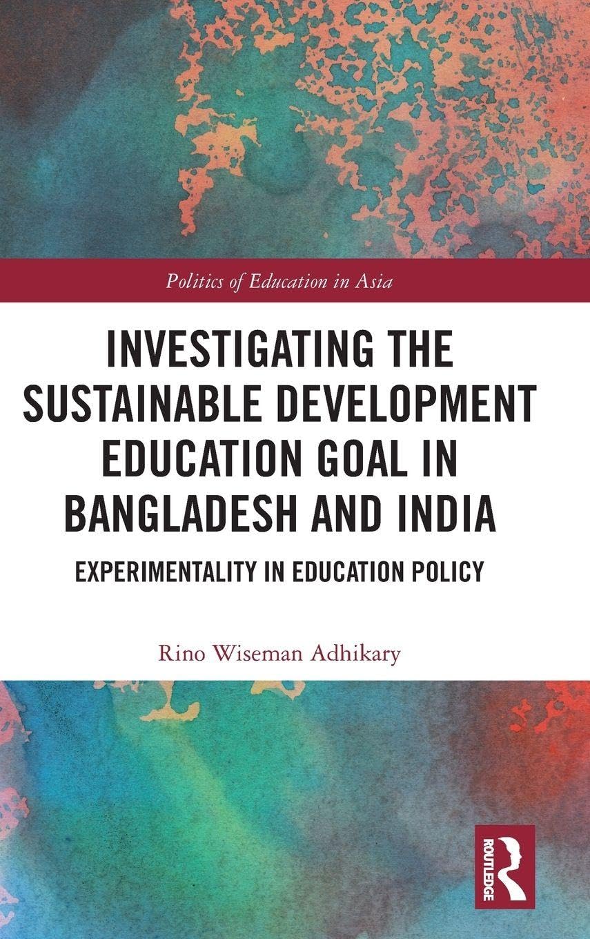 Investigating the Sustainable Development Education Goal in Bangladesh and India: Experimentality in Education Policy (Politics of Education in Asia)