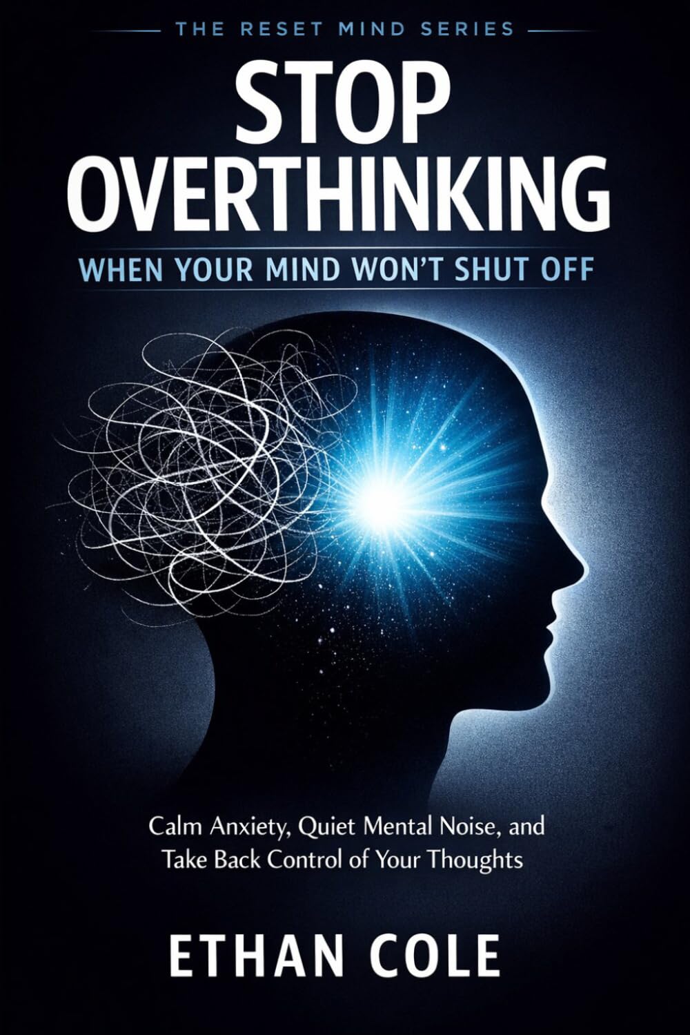 STOP OVERTHINKING WHEN YOUR MIND WON’T SHUT OFF: Calm Anxiety, Quiet Mental Noise, and Take Back Control of Your Thoughts (The Reset Mind Series)