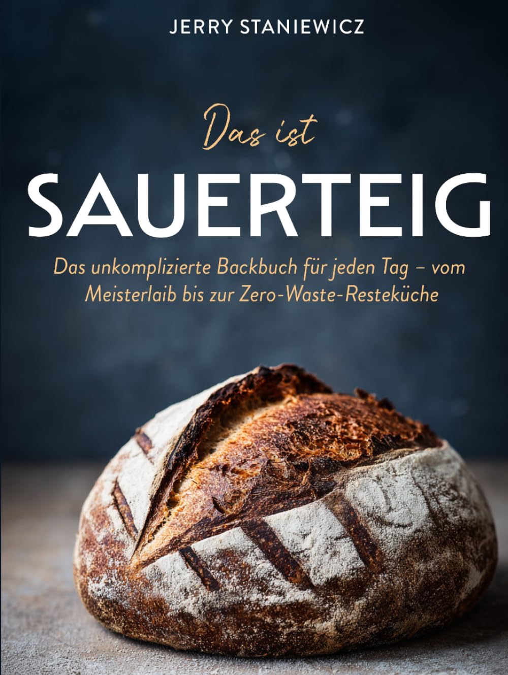 Das ist Sauerteig: Das unkomplizierte Backbuch für jeden Tag – vom Meisterlaib bis zur Zero-Waste-Resteküche