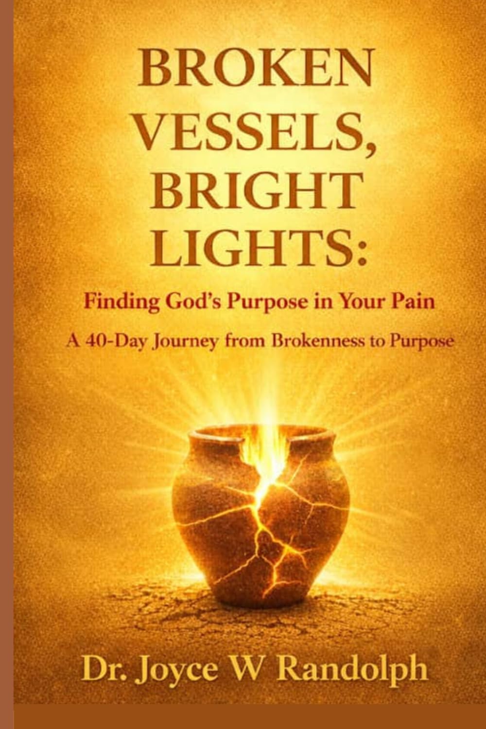 BROKEN VESSELS, BRIGHT LIGHTS: Finding God's Purpose in Your Pain, A 40 Day Journey from Brokenness to Purpose