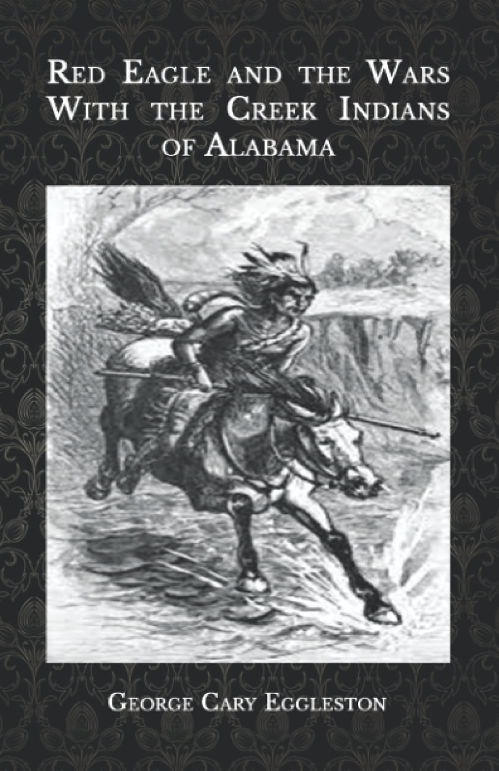 Red Eagle and the Wars With the Creek Indians of Alabama