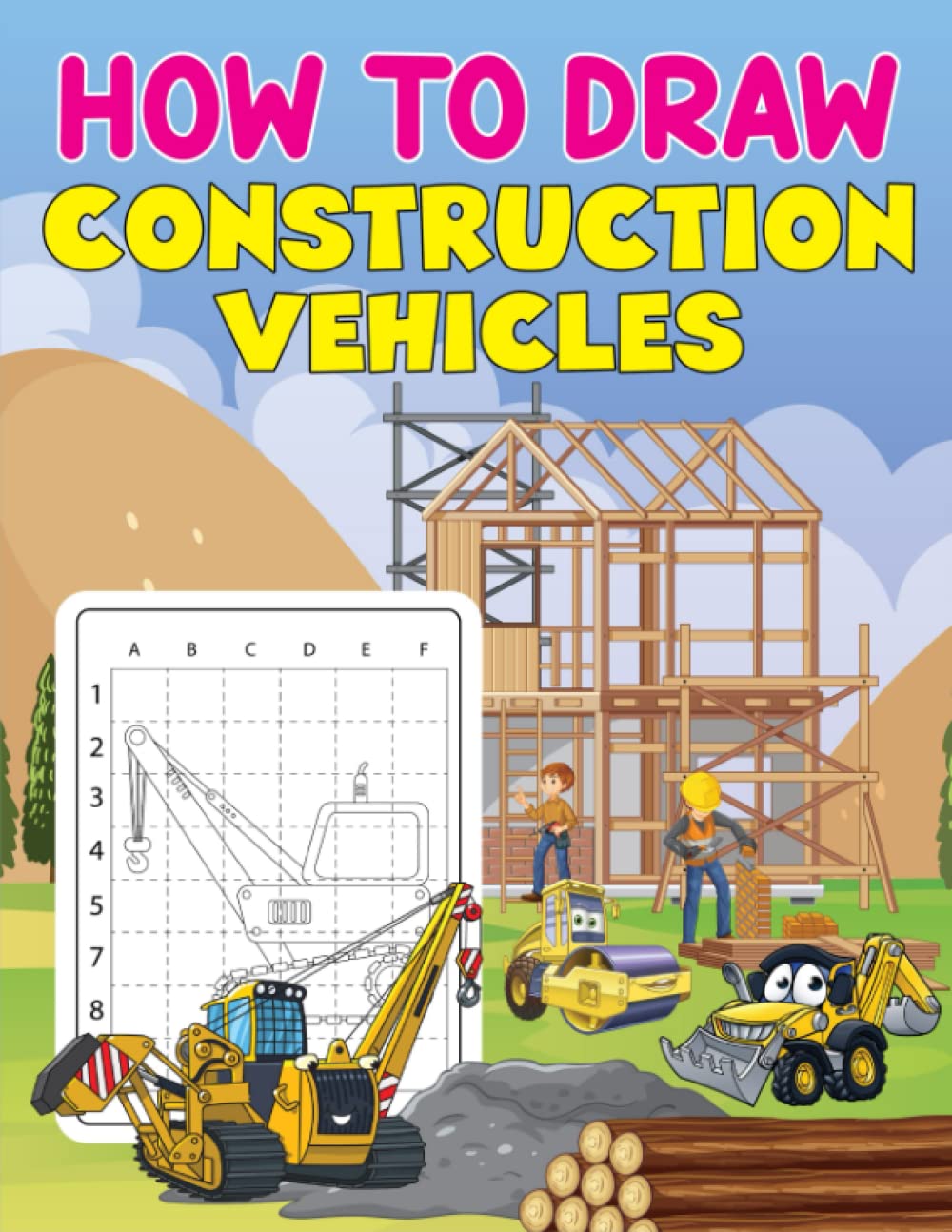 How to Draw Construction Vehicles: A Fun Drawing Activity Book For Kids, Preschoolers and Kindergarten | Learn How To Draw Trucks, Cranes, Tractors, Diggers And More.