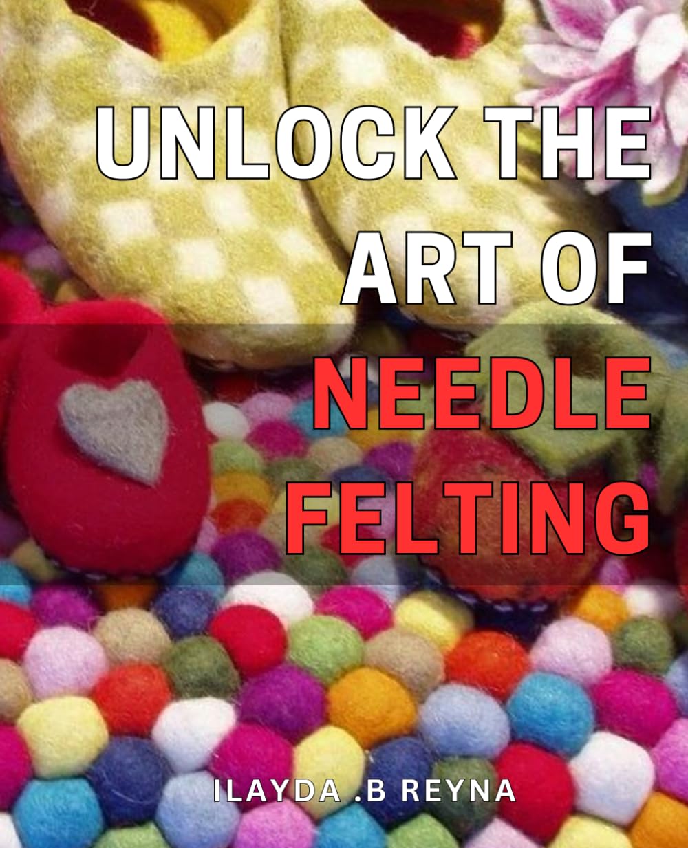 Unlock the Art of Needle Felting: Discover the Joy of Crafting Unique 3D Creations Using Needle Felting Techniques: A Comprehensive Guide for Beginners and Pros!