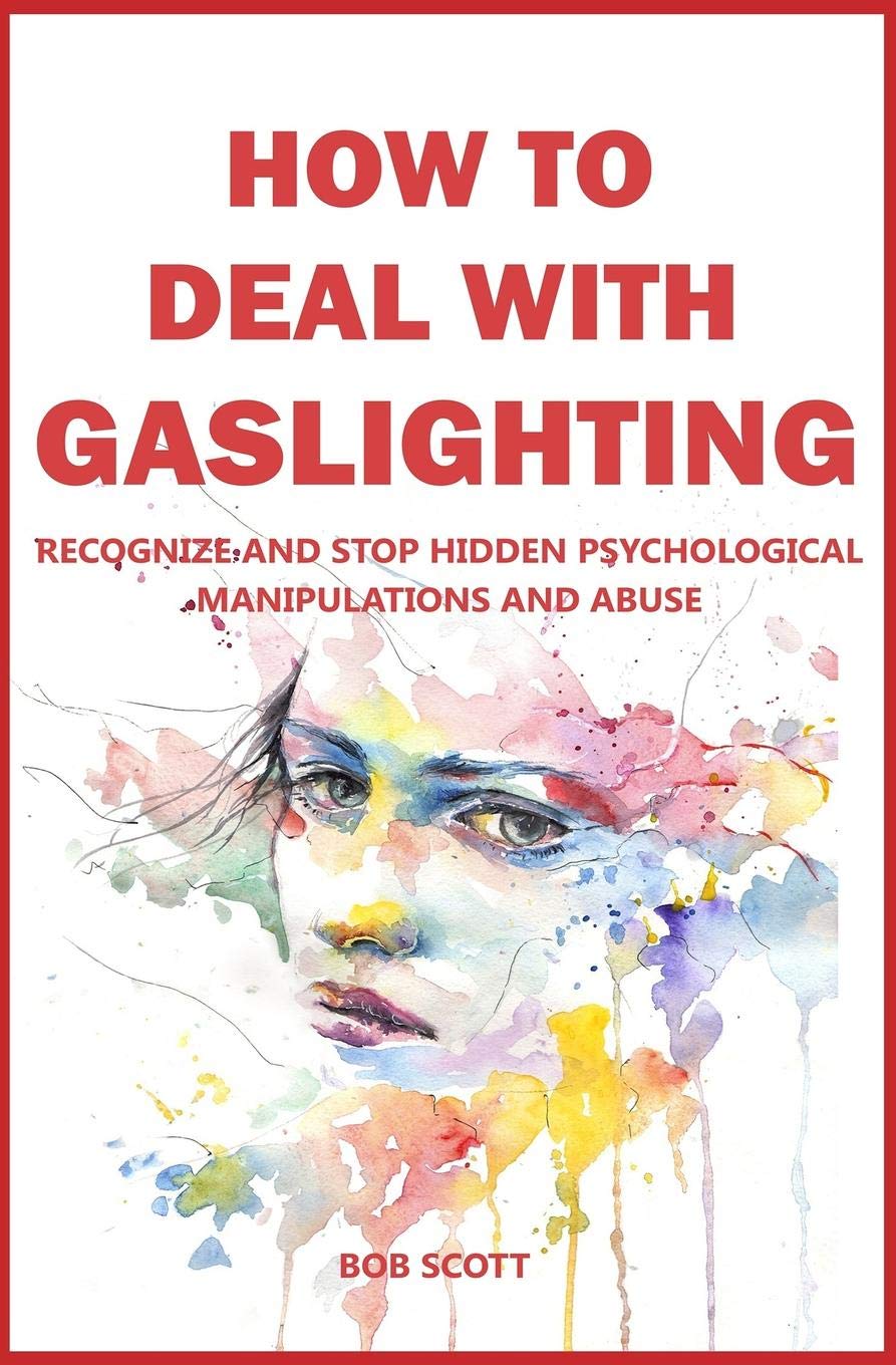 How to Deal with Gaslighting: Recognize and Stop Hidden Psychological Manipulations and Abuse