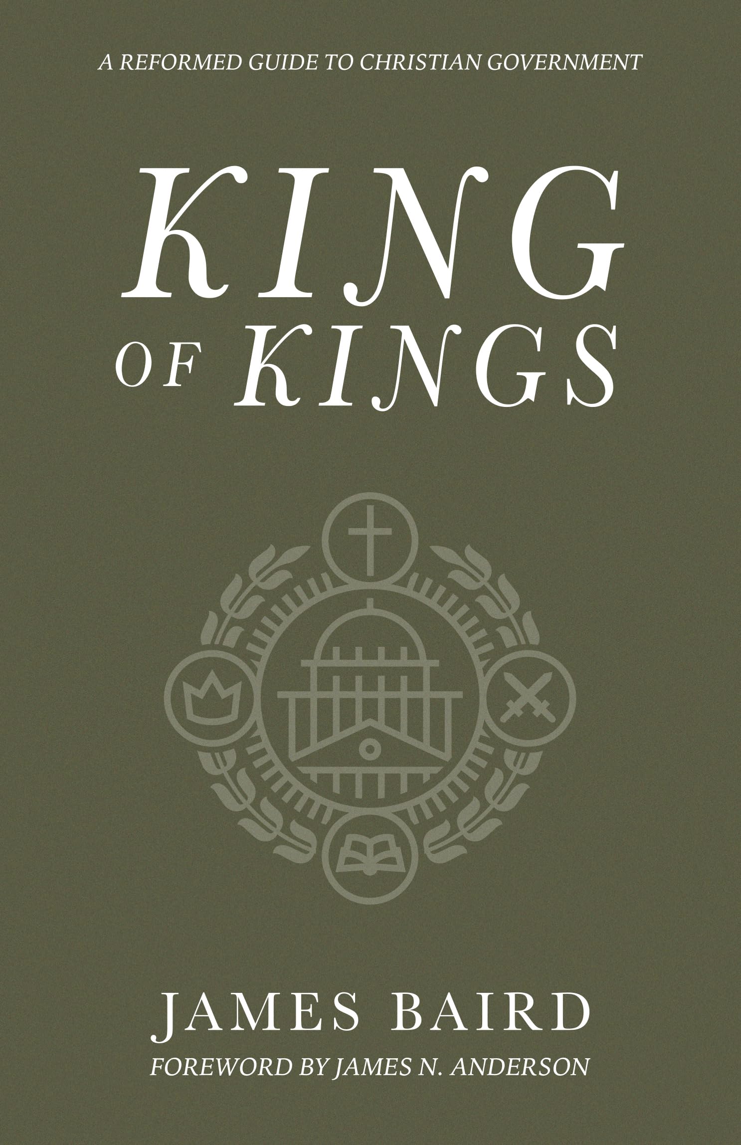 King of Kings: A Reformed Guide to Christian Government