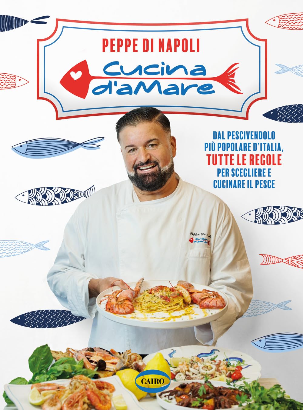 Cucina D’Amare. Dal Pescivendolo Più Popolare D'italia, Tutte Le Regole Per Scegliere E Cucinare Il Pesce - 4