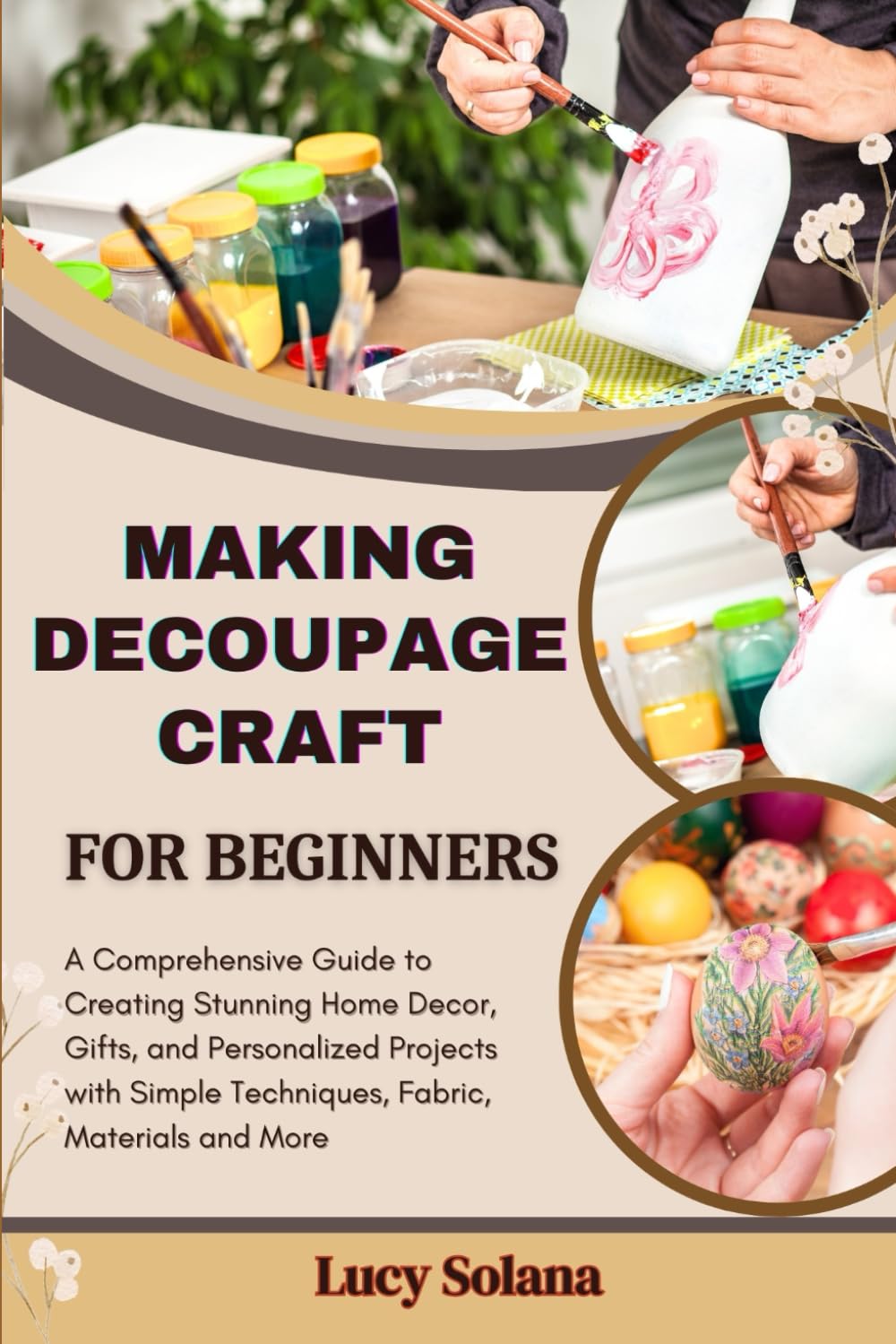 MAKING DECOUPAGE CRAFT FOR BEGINNERS: A Comprehensive Guide to Creating Stunning Home Decor, Gifts, and Personalized Projects with Simple Techniques, Fabric, Materials and More