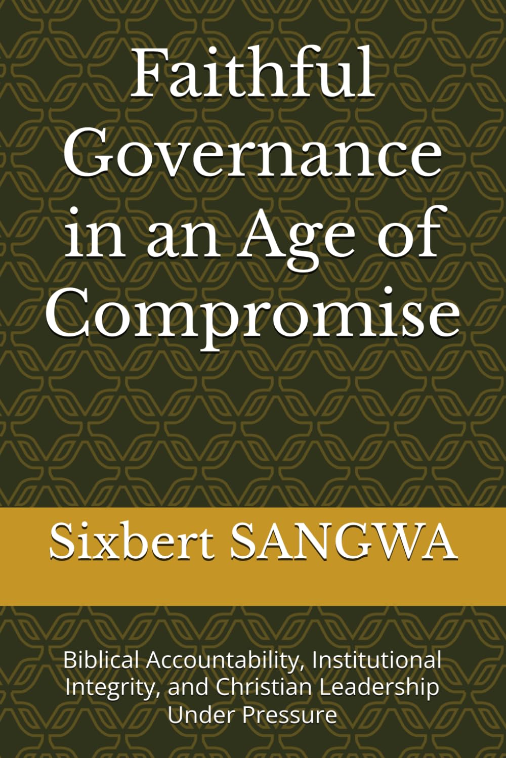 Faithful Governance in an Age of Compromise: Biblical Accountability, Institutional Integrity, and Christian Leadership Under Pressure (Christian Business Administration)