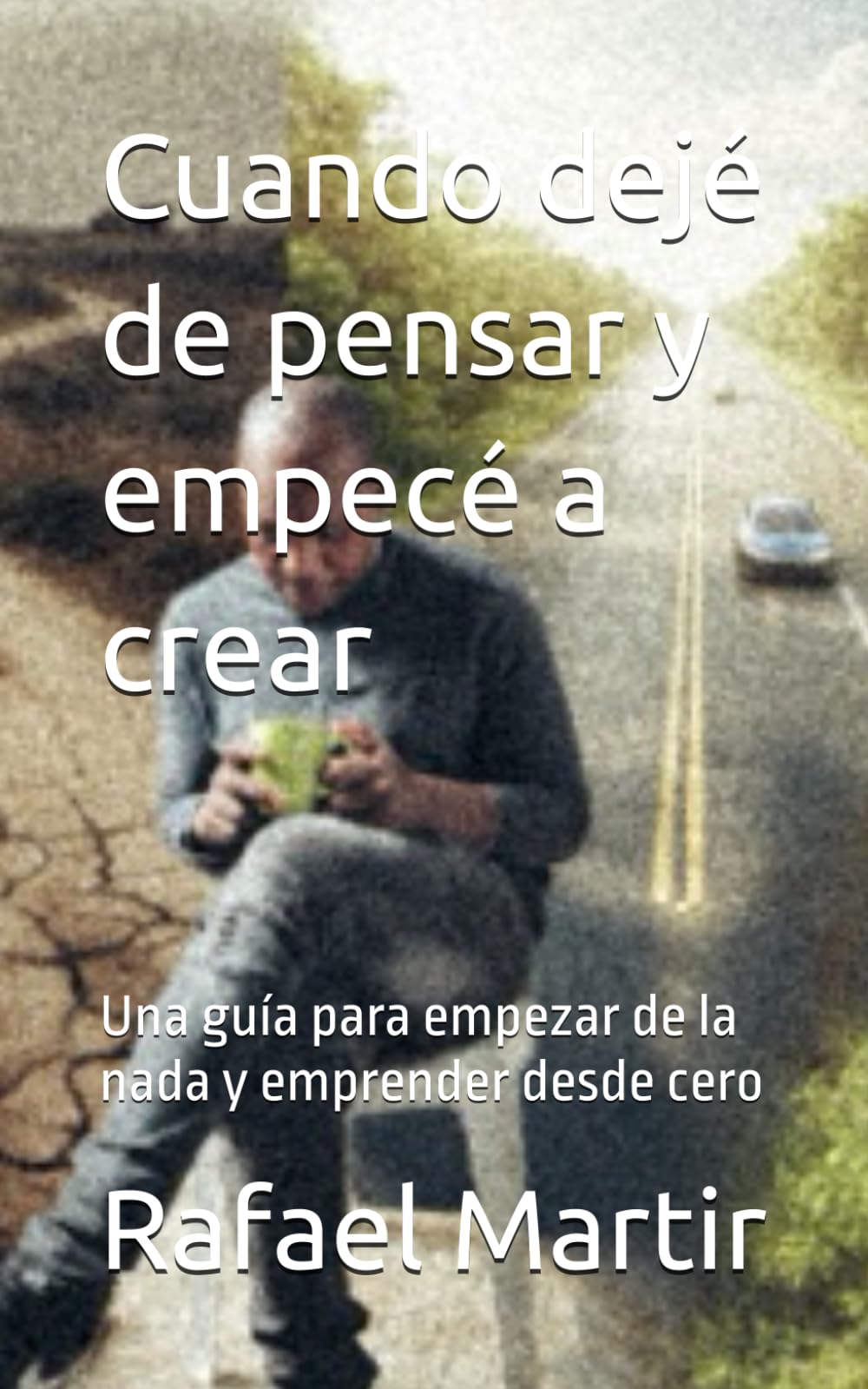 Cuando dejé de pensar y empecé a crear: Una guía para empezar de la nada y emprender desde cero