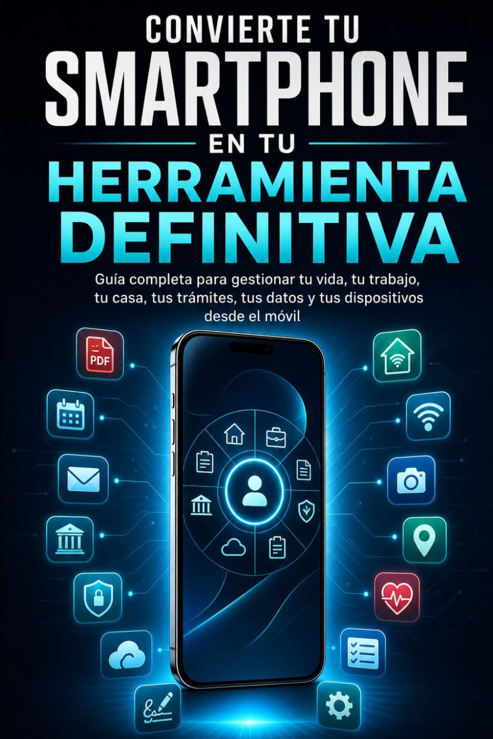 Convierte tu smartphone en tu herramienta definitiva: Guía completa para gestionar tu vida, tu trabajo, tu casa, tus trámites, tus datos y tus dispositivos desde el móvil