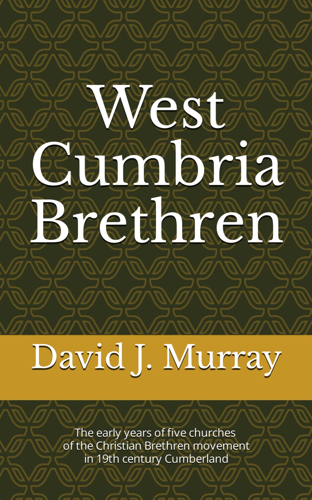 West Cumbria Brethren: The early years of five churches of the Christian Brethren movement in 19th century Cumberland (Brethren of the North)