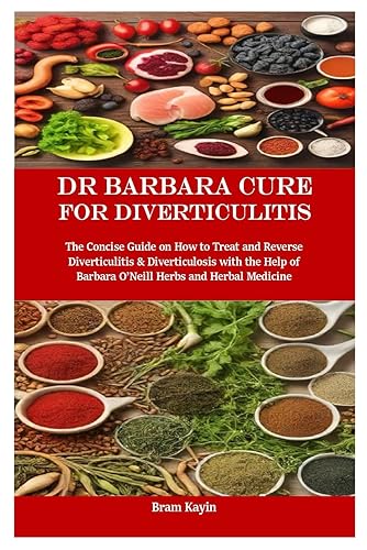 Dr Barbara Cure for Diverticulitis: The Concise Guide on How to Treat and Reverse Diverticulitis &amp; Diverticulosis with the Help of Barbara O’Neill Herbs and Herbal Medicine