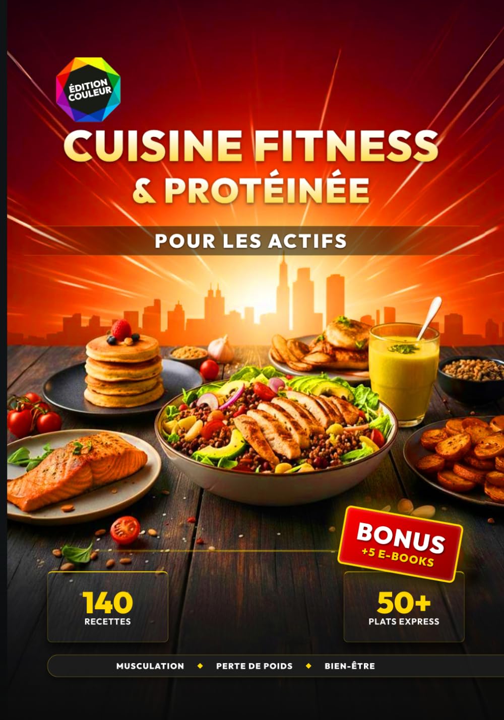 Cuisine Fitness & Protéinée pour les Actifs: 140 Recettes Riches en Protéines pour la Musculation, la Perte de Poids et le Rééquilibrage Alimentaire - Inclus : 50+ Plats Express en moins de 25 min.