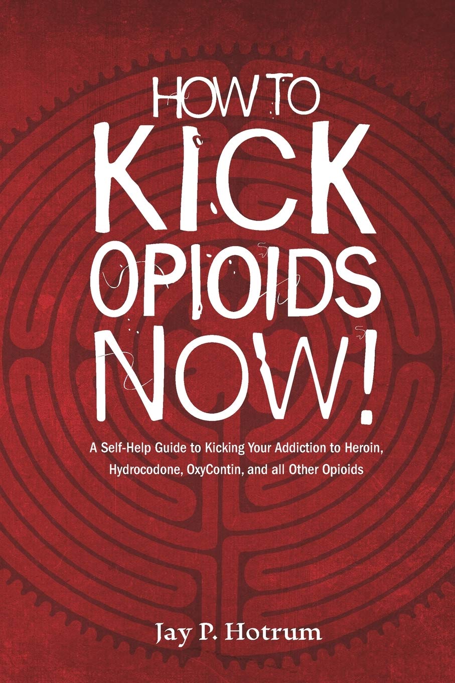 How to Kick Opioids Now!: A Self-Help Guide to Kicking Your Addiction to Heroin, Hydrocodone, OxyContin, and all Other Opioids.: 5 (Globaladdictionsolutions.Org)