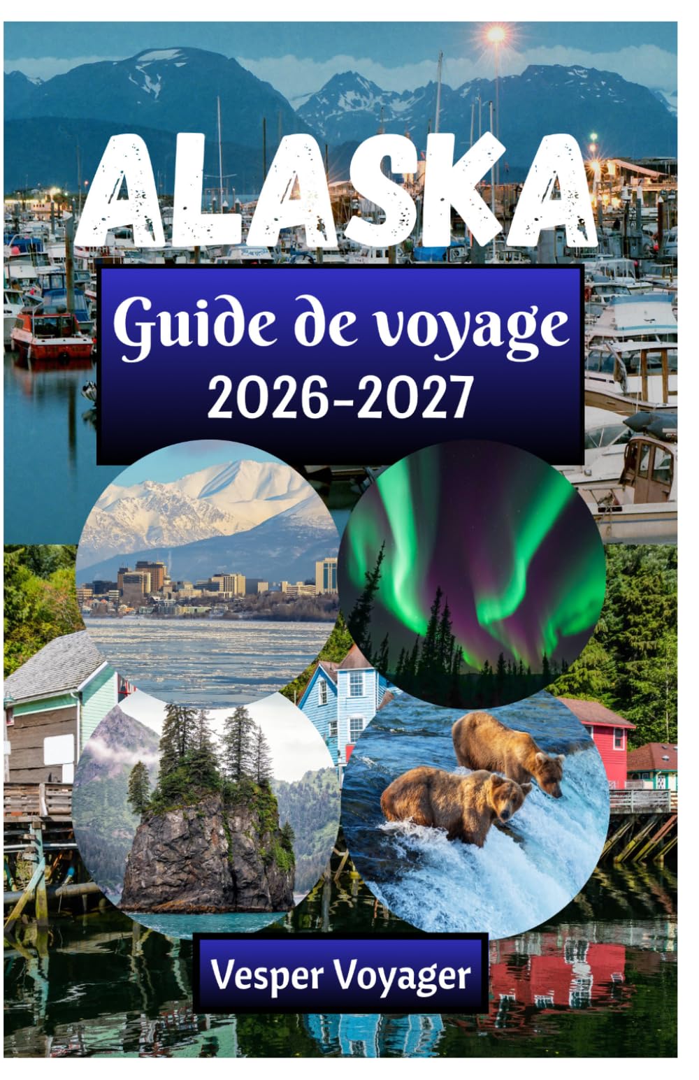 Alaska Guide de voyage 2026-2027: Découvrez les secrets des fjords de Kenai, le silence du sommet du Denali, les passages de Glacier Bay et les villes ... la ruée vers l'or de la dernière frontière.