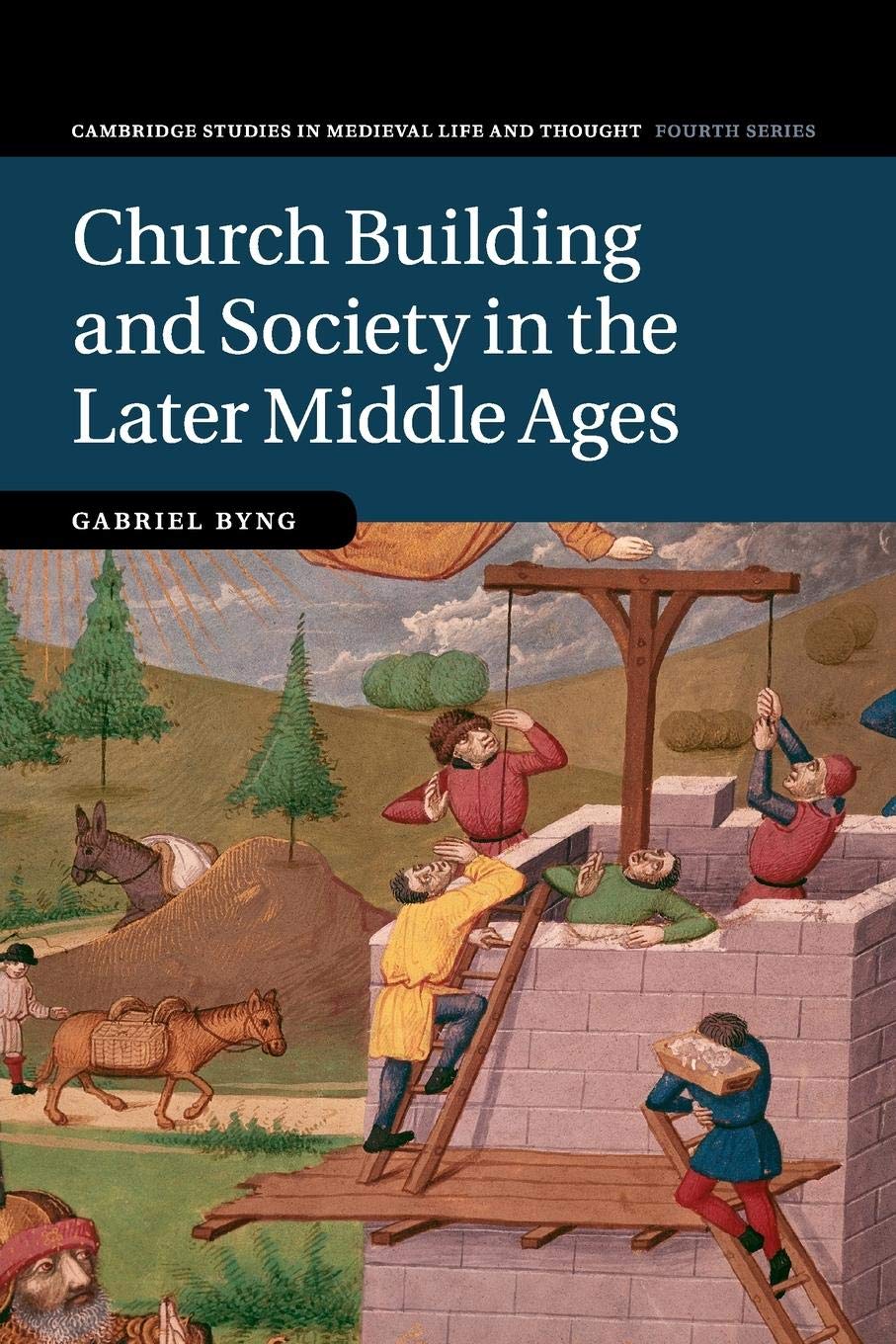 Church Building and Society in the Later Middle Ages: 107 (Cambridge Studies in Medieval Life and Thought: Fourth Series, Series Number 107)