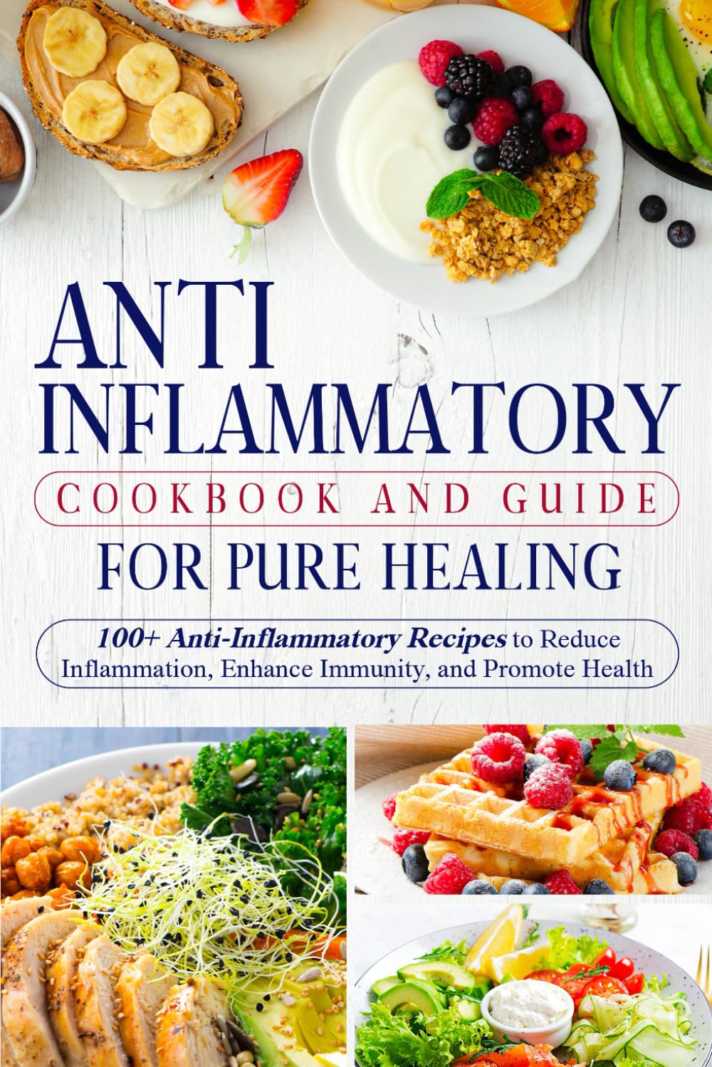 Anti-Inflammatory Cookbook and Guide for Pure Healing: 100+ Anti-Inflammatory Recipes to Reduce Inflammation, Enhance Immunity, and Promote Health