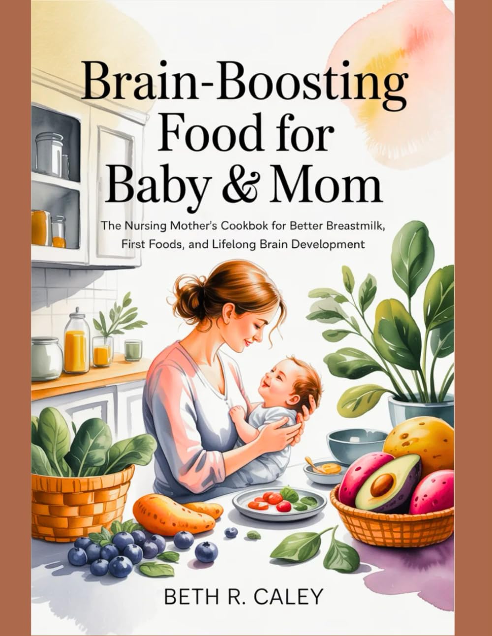 Brain-Boosting Food for Baby & Mom: The Nursing Mother’s Cookbook for Better Breastmilk, First Foods, and Lifelong Brain Development