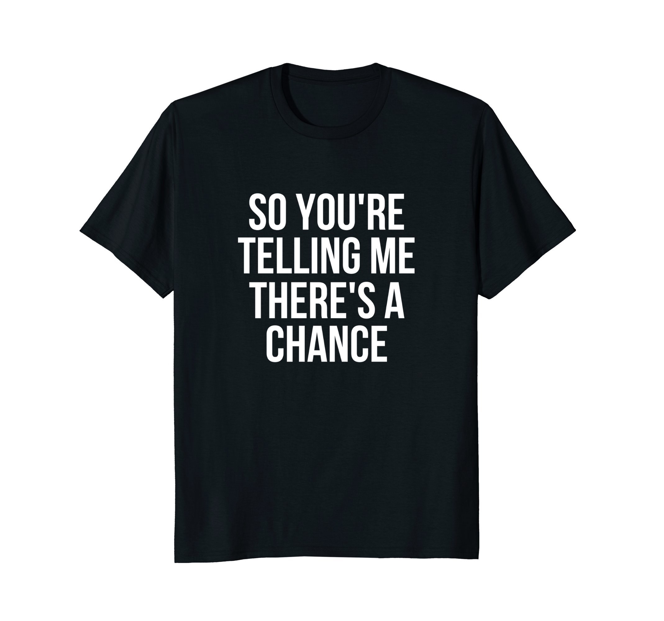 So You're Telling Me There's A Chance Funny T-Shirt