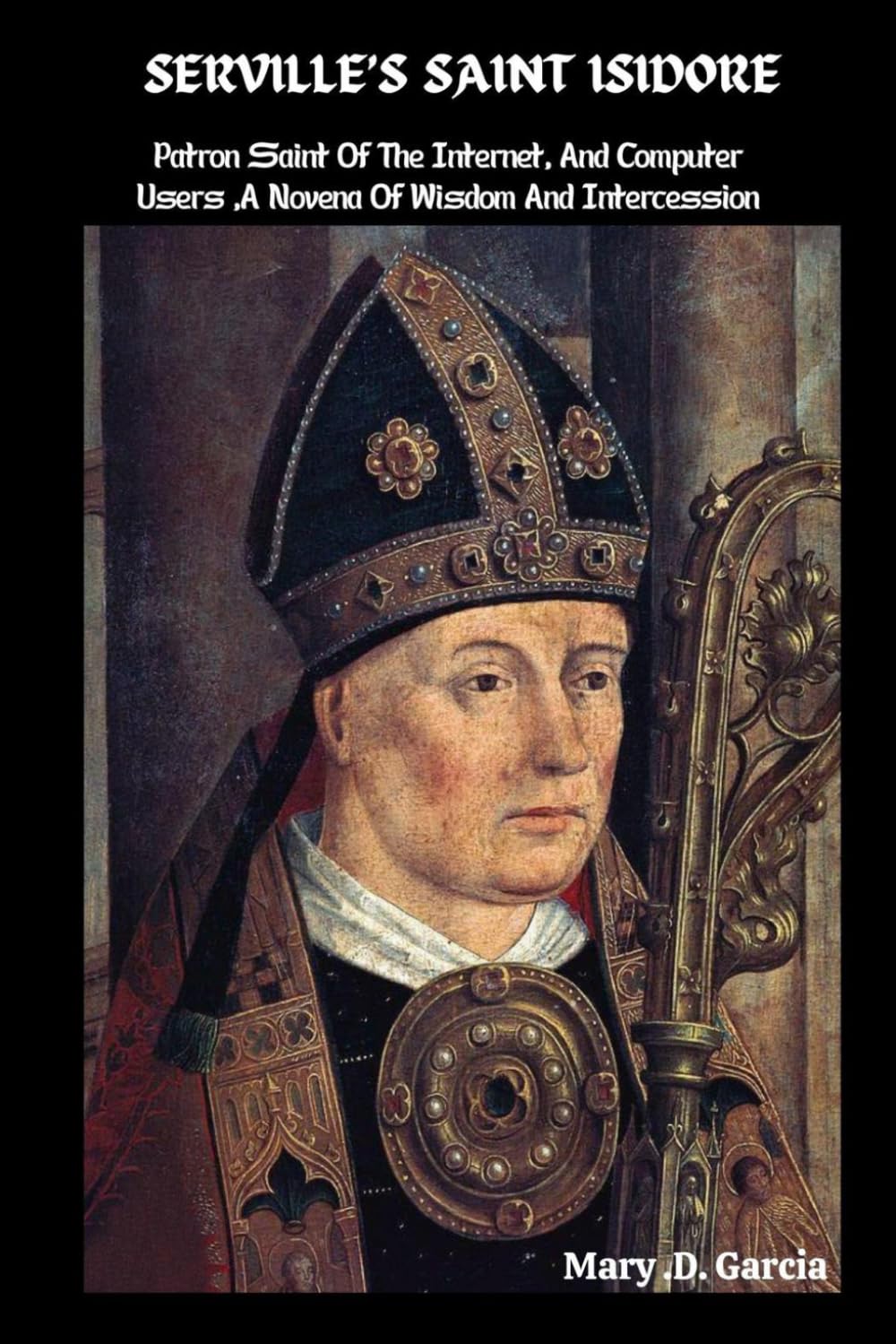SERVILLE’S SAINT ISIDORE: Patron Saint Of The Internet, And Computer Users ,A Novena Of Wisdom And Intercession