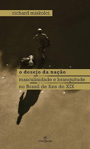O desejo da nação: masculinidade e branquitude no Brasil de fins do XIX (Coleção Queer)