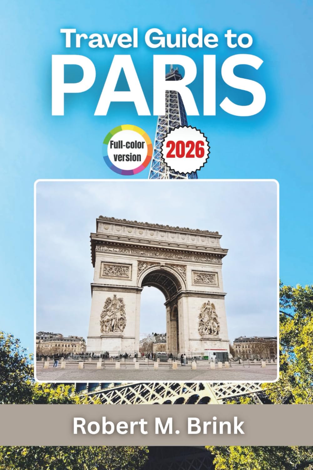 Travel Guide to Paris 2026: Explore France’s History, Iconic Art, Gourmet Dining, and Famous Landmarks (Full-Color Explorer Travel Guide)