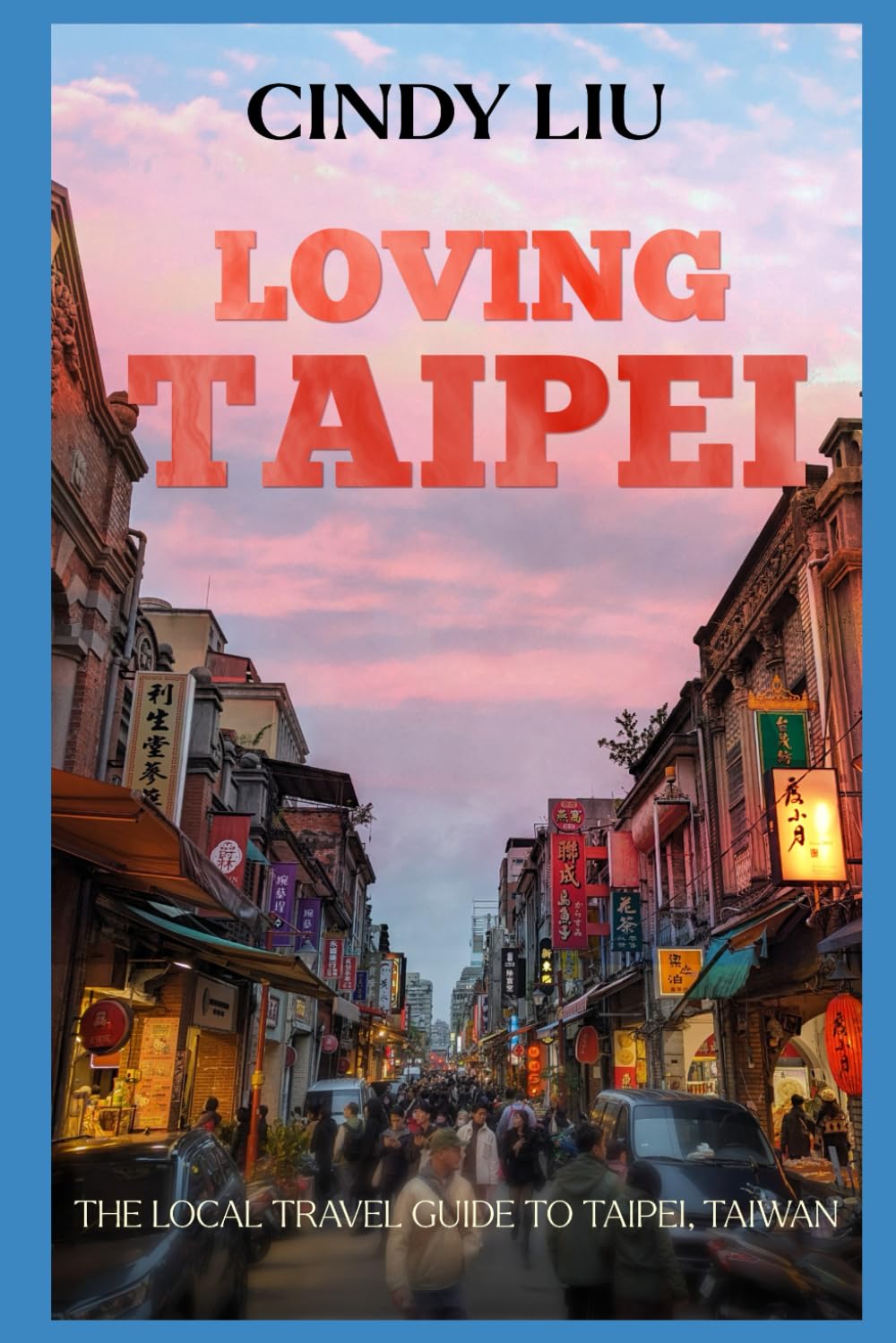 Loving Taipei: The Local Travel Guide to Taipei, Taiwan (Taiwan Guide)