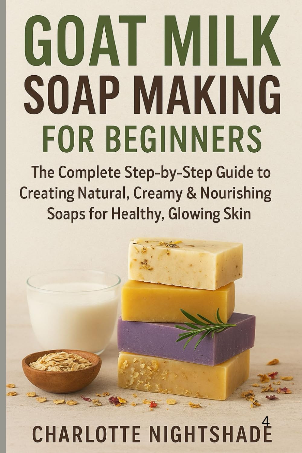 Goat Milk Soap Making for Beginners: The Complete Step-by-Step Guide to Creating Natural, Creamy & Nourishing Soaps for Healthy, Glowing Skin (Color Edition) (Soap making book series)