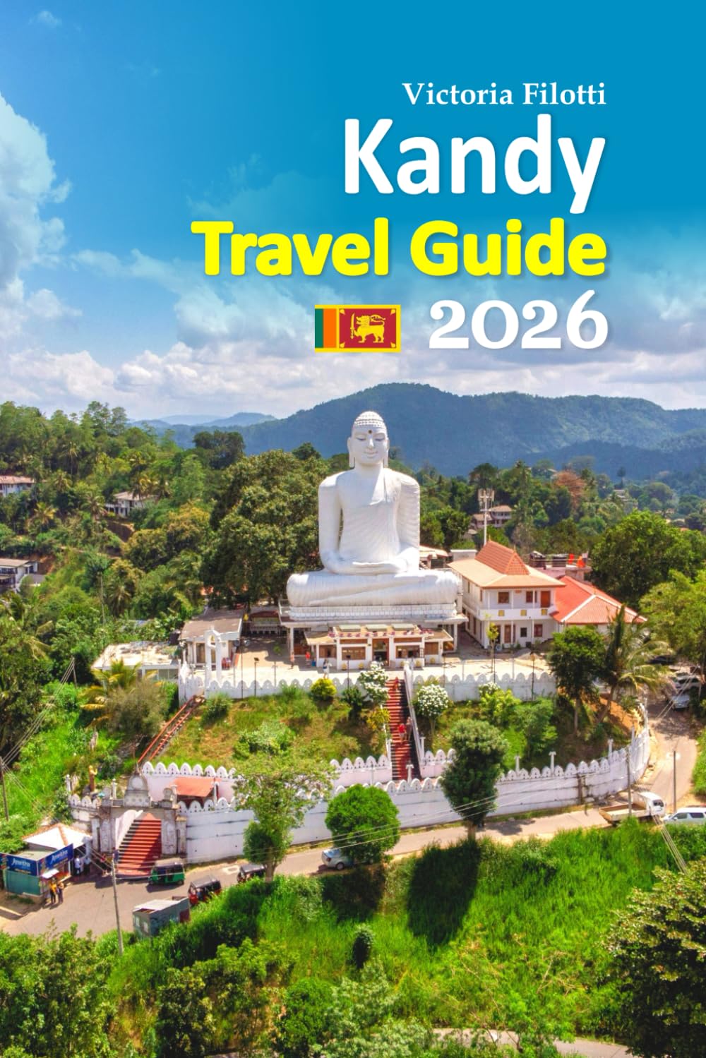 Kandy Travel Guide 2026: Vacation Companion Featuring Hidden Temples, Cultural Festivals, Scenic Lakeside Walks, Tea Plantation Excursions, Local Food ... including a 6-day travel itinerary and more